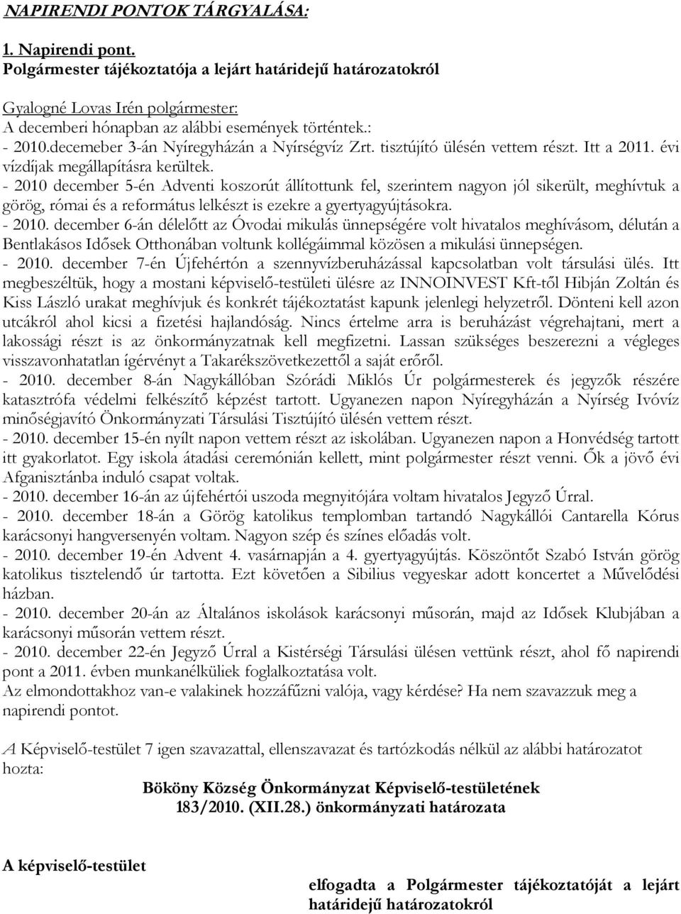 - 2010 december 5-én Adventi koszorút állítottunk fel, szerintem nagyon jól sikerült, meghívtuk a görög, római és a református lelkészt is ezekre a gyertyagyújtásokra. - 2010.