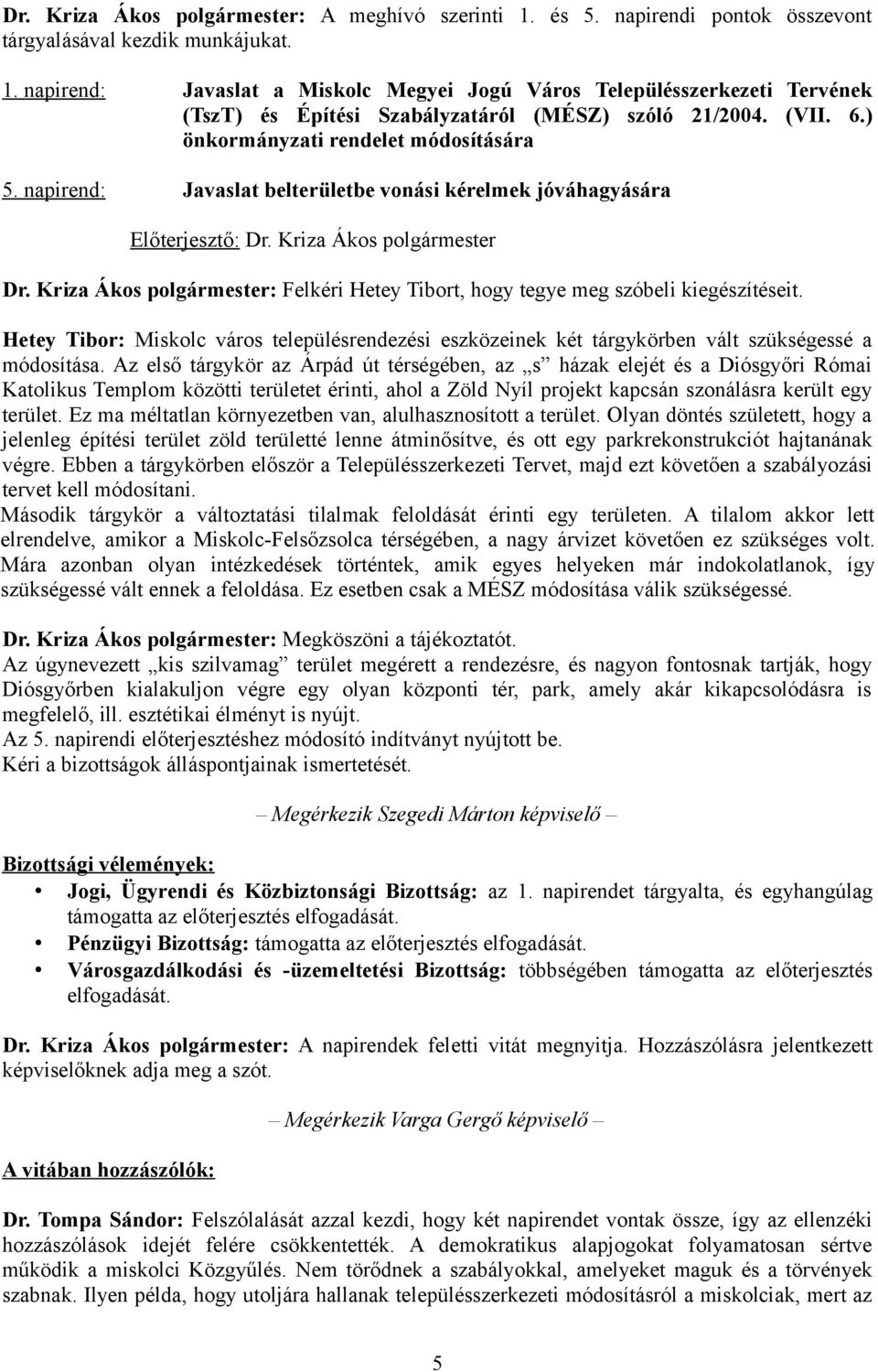 Kriza Ákos polgármester: Felkéri Hetey Tibort, hogy tegye meg szóbeli kiegészítéseit. Hetey Tibor: Miskolc város településrendezési eszközeinek két tárgykörben vált szükségessé a módosítása.