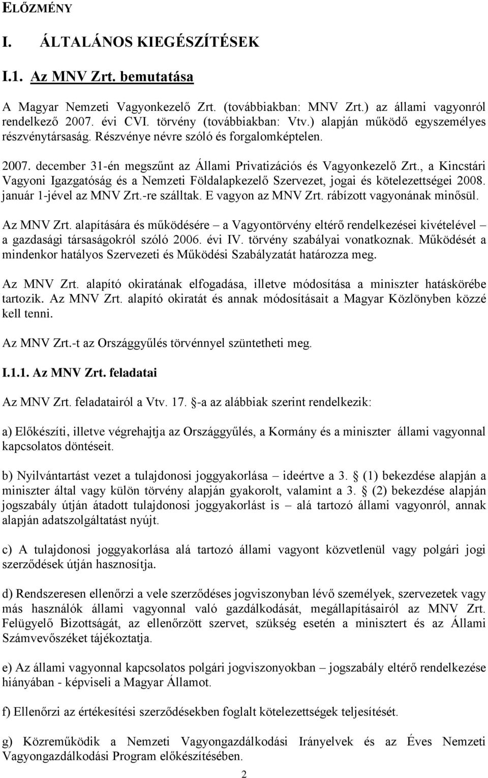 , a Kincstári Vagyoni Igazgatóság és a Nemzeti Földalapkezelő Szervezet, jogai és kötelezettségei 2008. január 1-jével az MNV Zrt.-re szálltak. E vagyon az MNV Zrt. rábízott vagyonának minősül.