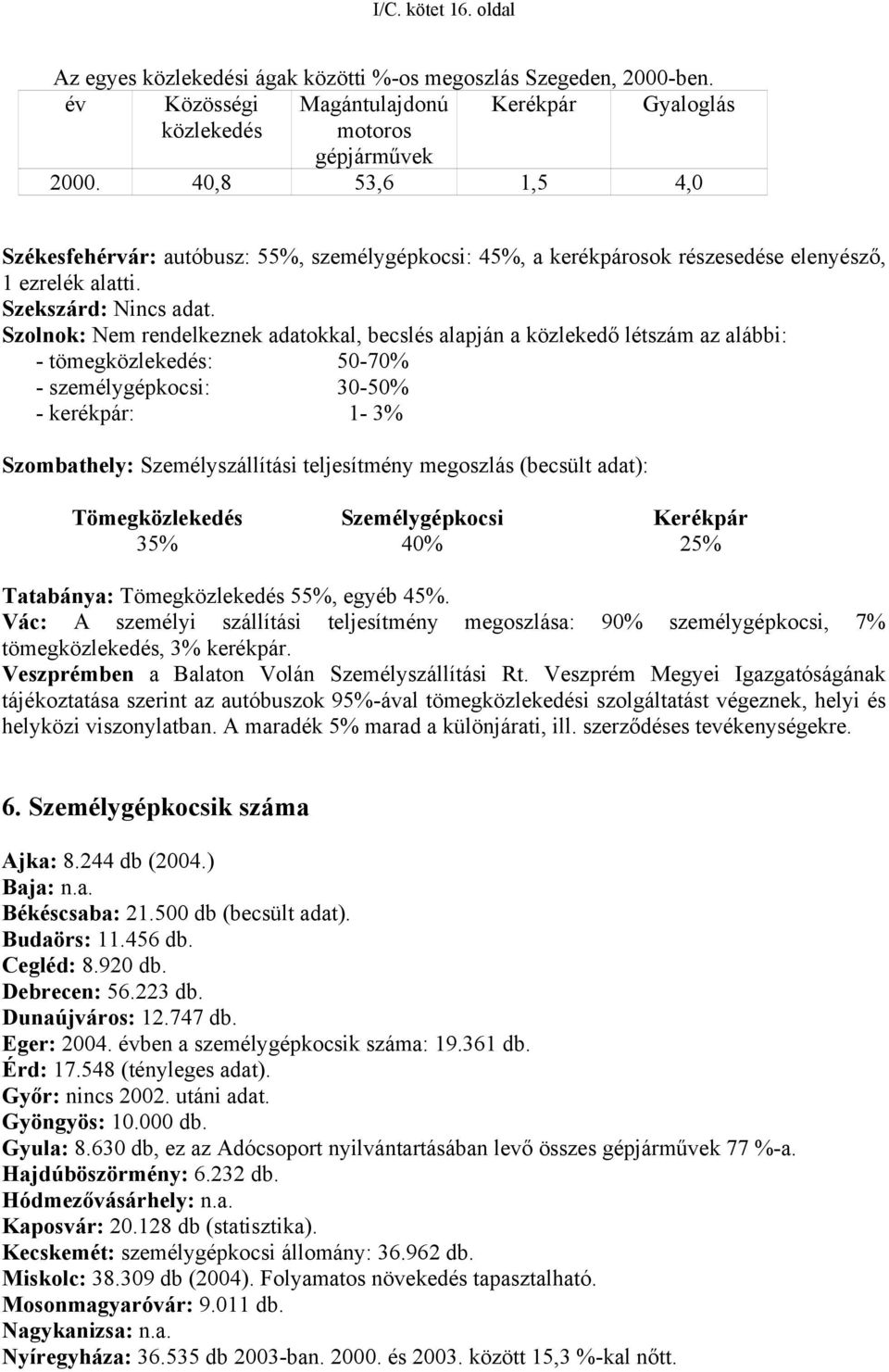 Szolnok: Nem rendelkeznek adatokkal, becslés alapján a közlekedő létszám az alábbi: - tömegközlekedés: 50-70% - személygépkocsi: 30-50% - kerékpár: 1-3% Szombathely: Személyszállítási teljesítmény