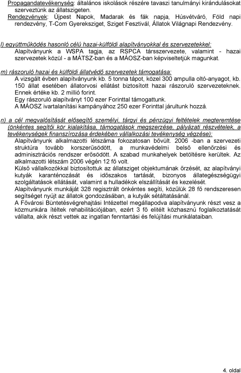 l) együttműködés hasonló célú hazai-külföldi alapítványokkal és szervezetekkel: Alapítványunk a WSPA tagja, az RSPCA társszervezete, valamint - hazai szervezetek közül - a MÁTSZ-ban és a MÁOSZ-ban