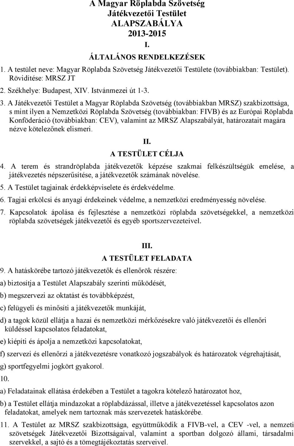 A Játékvezetői Testület a Magyar Röplabda Szövetség (továbbiakban MRSZ) szakbizottsága, s mint ilyen a Nemzetközi Röplabda Szövetség (továbbiakban: FIVB) és az Európai Röplabda Konföderáció