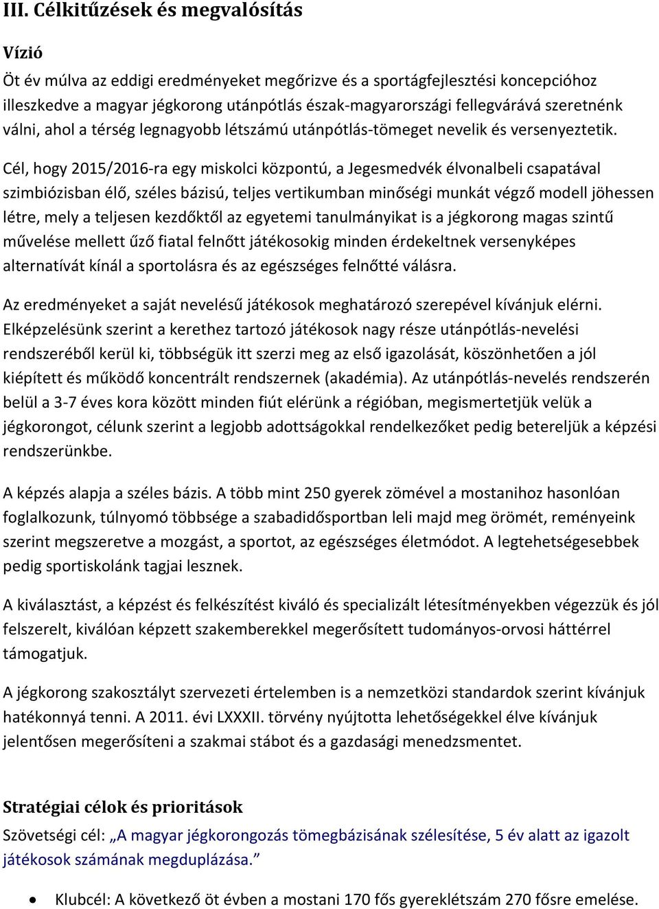 Cél, hogy 2015/2016-ra egy miskolci központú, a Jegesmedvék élvonalbeli csapatával szimbiózisban élő, széles bázisú, teljes vertikumban minőségi munkát végző modell jöhessen létre, mely a teljesen