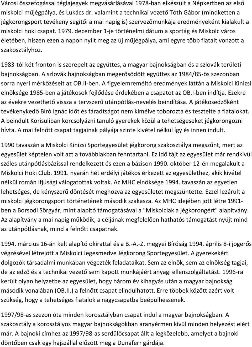 december 1-je történelmi dátum a sportág és Miskolc város életében, hiszen ezen a napon nyílt meg az új műjégpálya, ami egyre több fiatalt vonzott a szakosztályhoz.