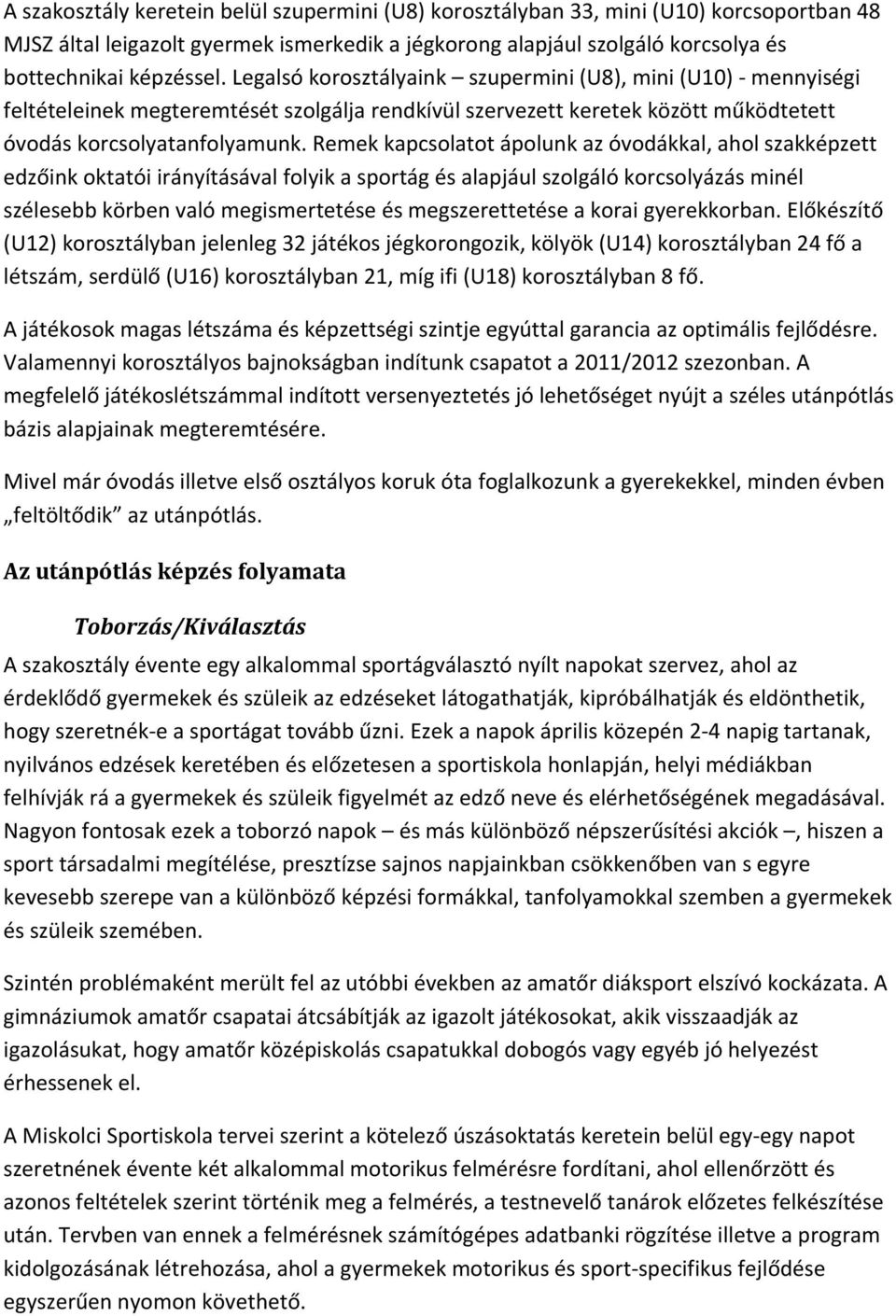 Remek kapcsolatot ápolunk az óvodákkal, ahol szakképzett edzőink oktatói irányításával folyik a sportág és alapjául szolgáló korcsolyázás minél szélesebb körben való megismertetése és megszerettetése