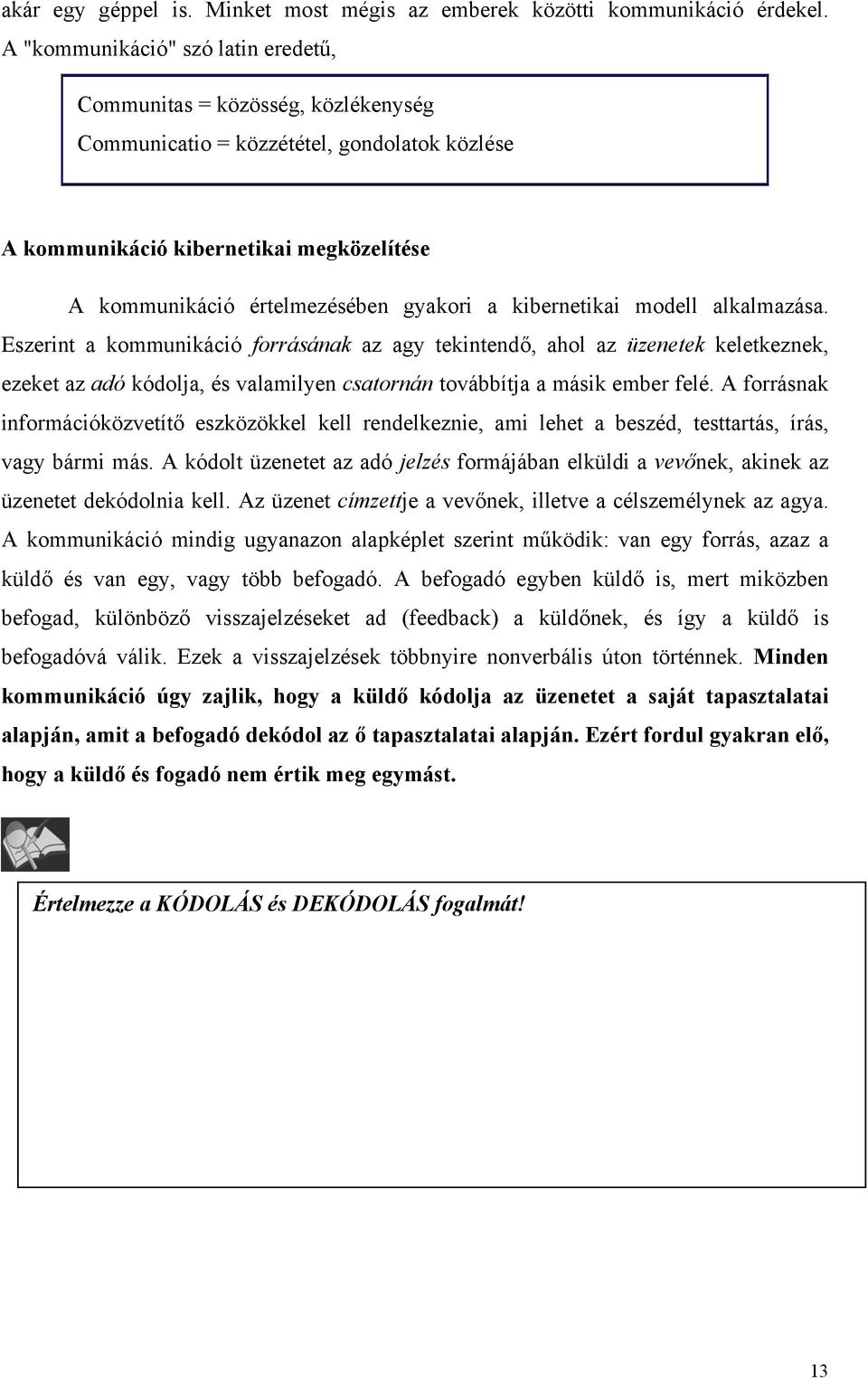 kibernetikai modell alkalmazása. Eszerint a kommunikáció forrásának az agy tekintendő, ahol az üzenetek keletkeznek, ezeket az adó kódolja, és valamilyen csatornán továbbítja a másik ember felé.