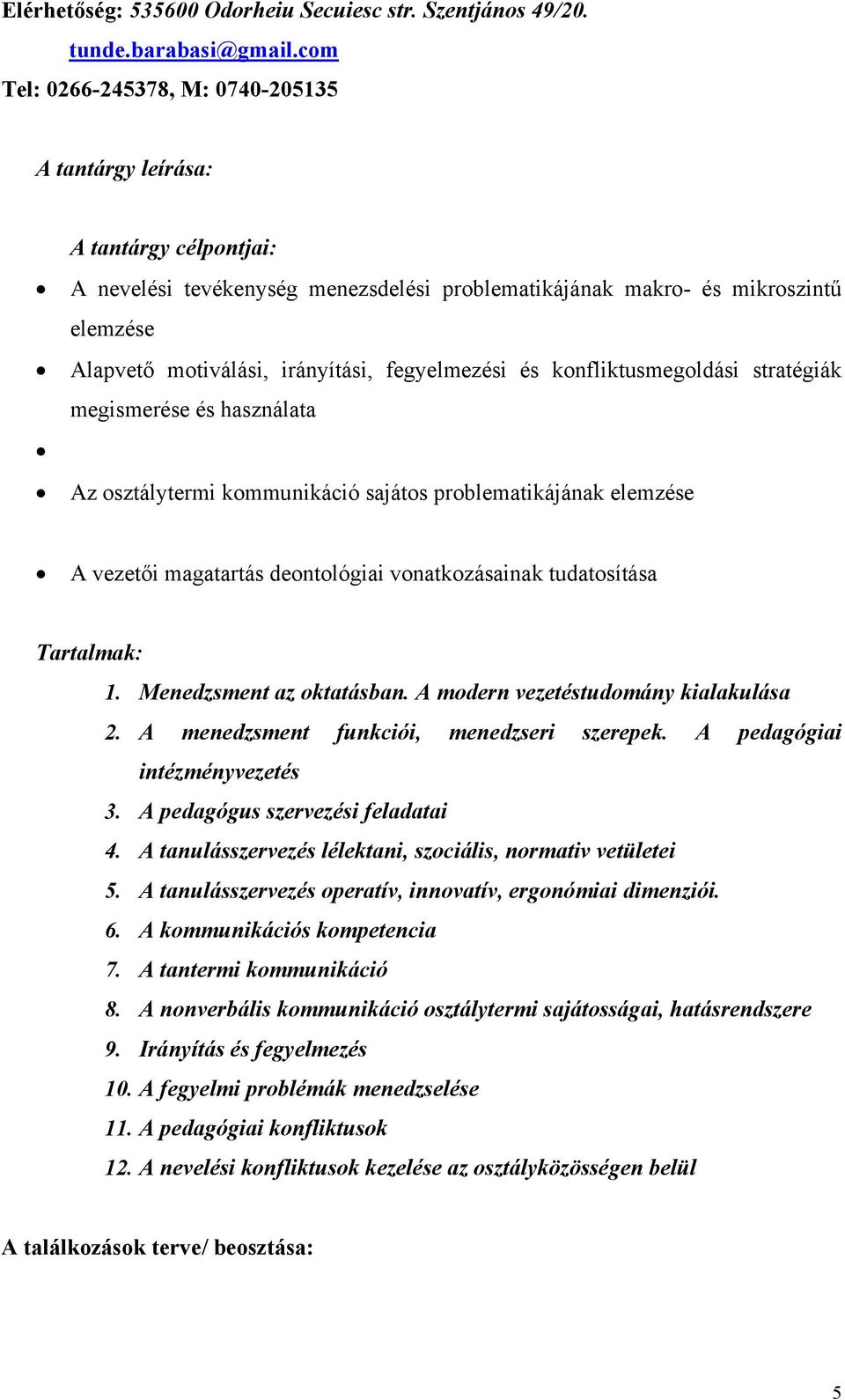 fegyelmezési és konfliktusmegoldási stratégiák megismerése és használata Az osztálytermi kommunikáció sajátos problematikájának elemzése A vezetői magatartás deontológiai vonatkozásainak tudatosítása