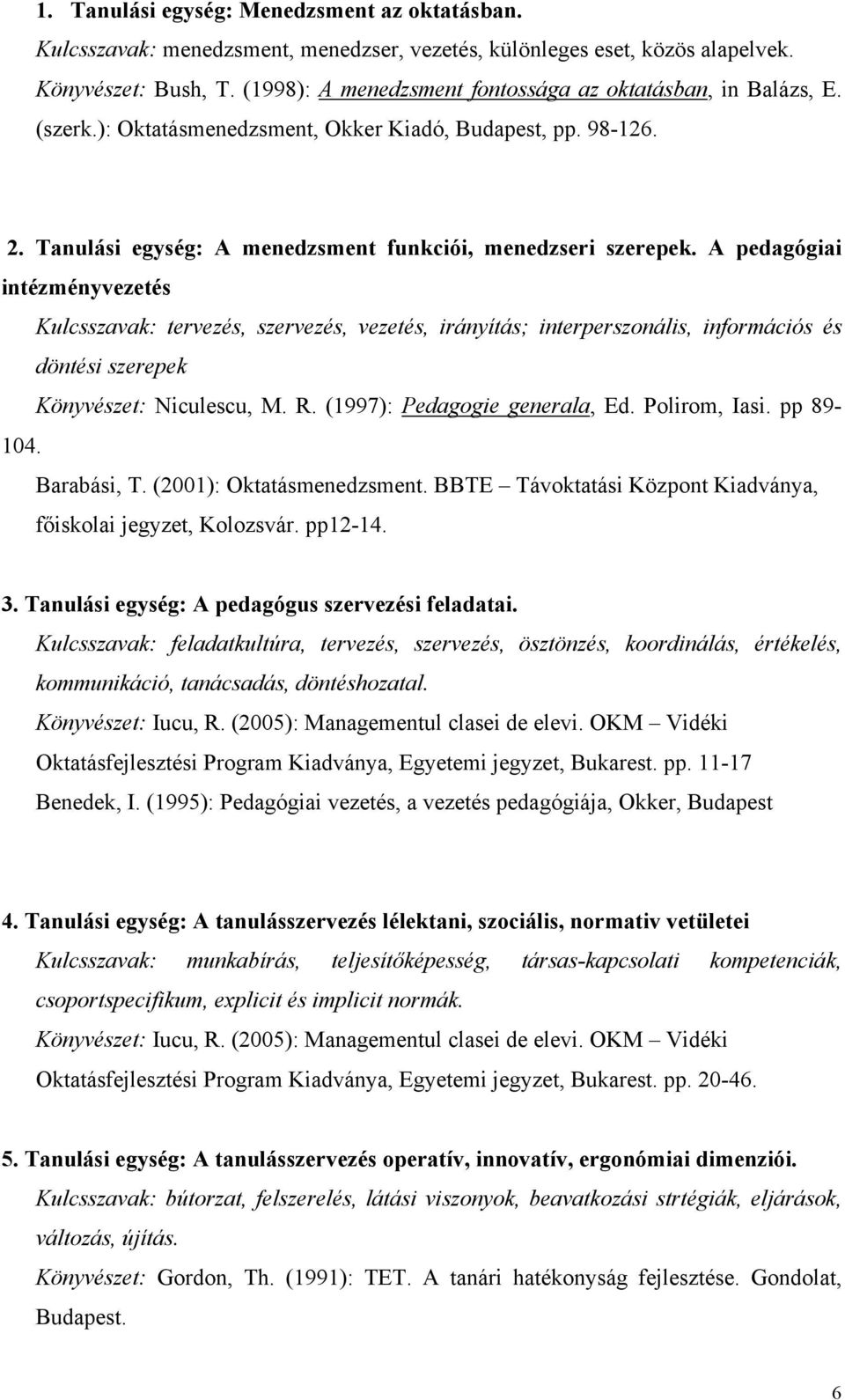 A pedagógiai intézményvezetés Kulcsszavak: tervezés, szervezés, vezetés, irányítás; interperszonális, információs és döntési szerepek Könyvészet: Niculescu, M. R. (1997): Pedagogie generala, Ed.