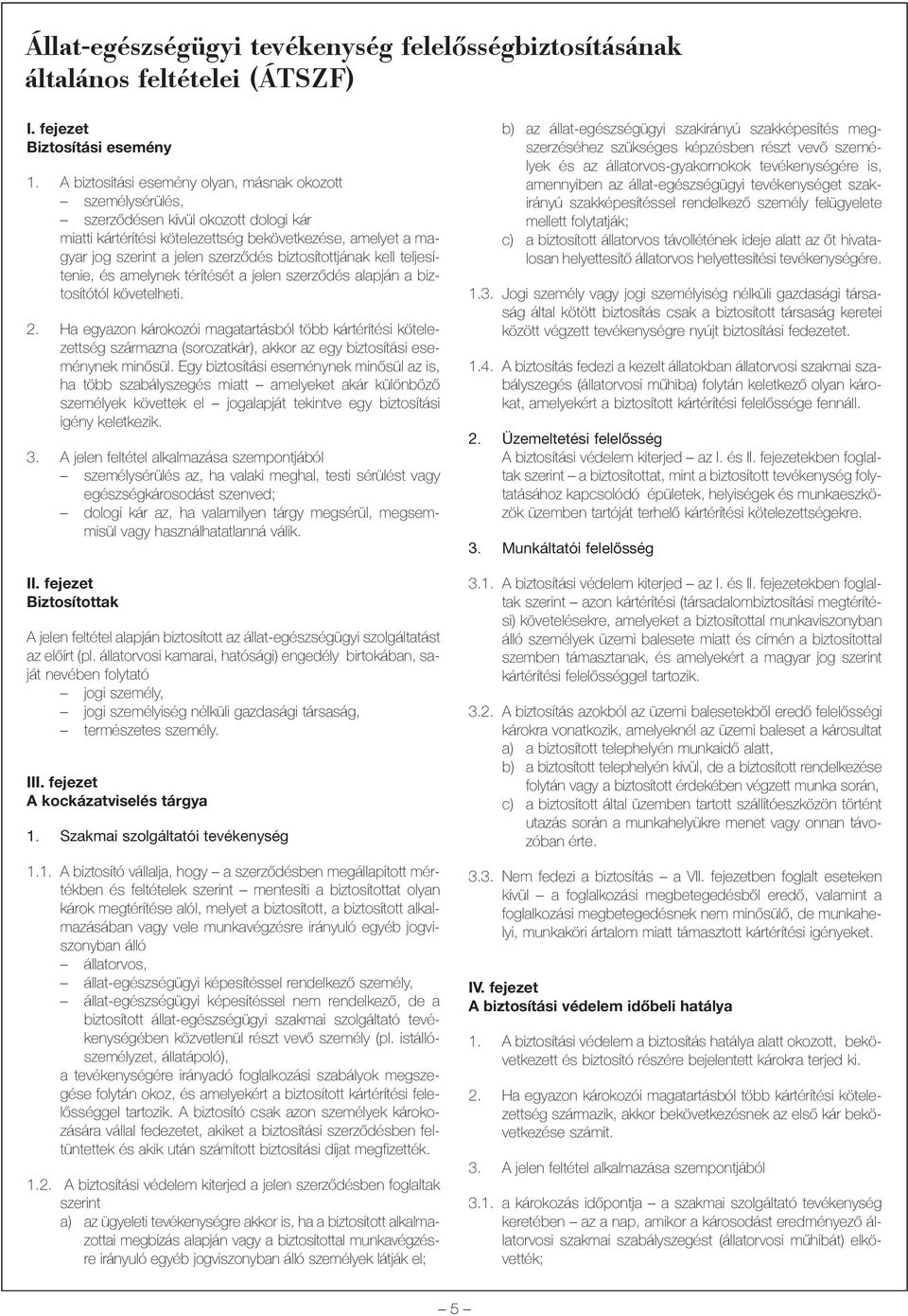biztosítottjának kell teljesítenie, és amelynek térítését a jelen szerzõdés alapján a biztosítótól követelheti. 2.