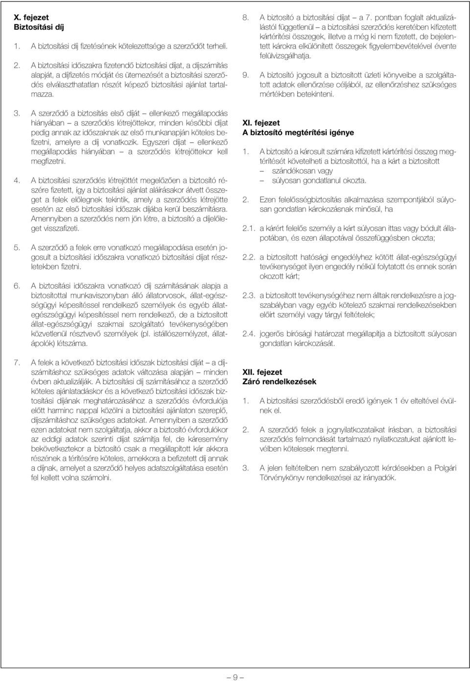 3. A szerzõdõ a biztosítás elsõ díját ellenkezõ megállapodás hiányában a szerzõdés létrejöttekor, minden késõbbi díjat pedig annak az idõszaknak az elsõ munkanapján köteles befizetni, amelyre a díj
