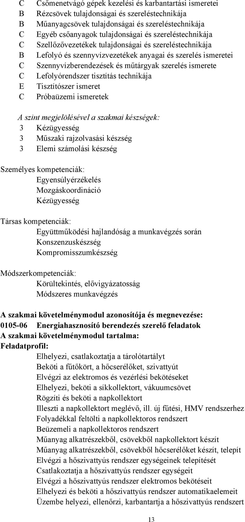 ismerete Lefolyórendszer tisztítás technikája Tisztítószer ismeret Próbaüzemi ismeretek A szint megjelölésével a szakmai készségek: 3 Kézügyesség 3 Műszaki rajzolvasási készség 3 Elemi számolási