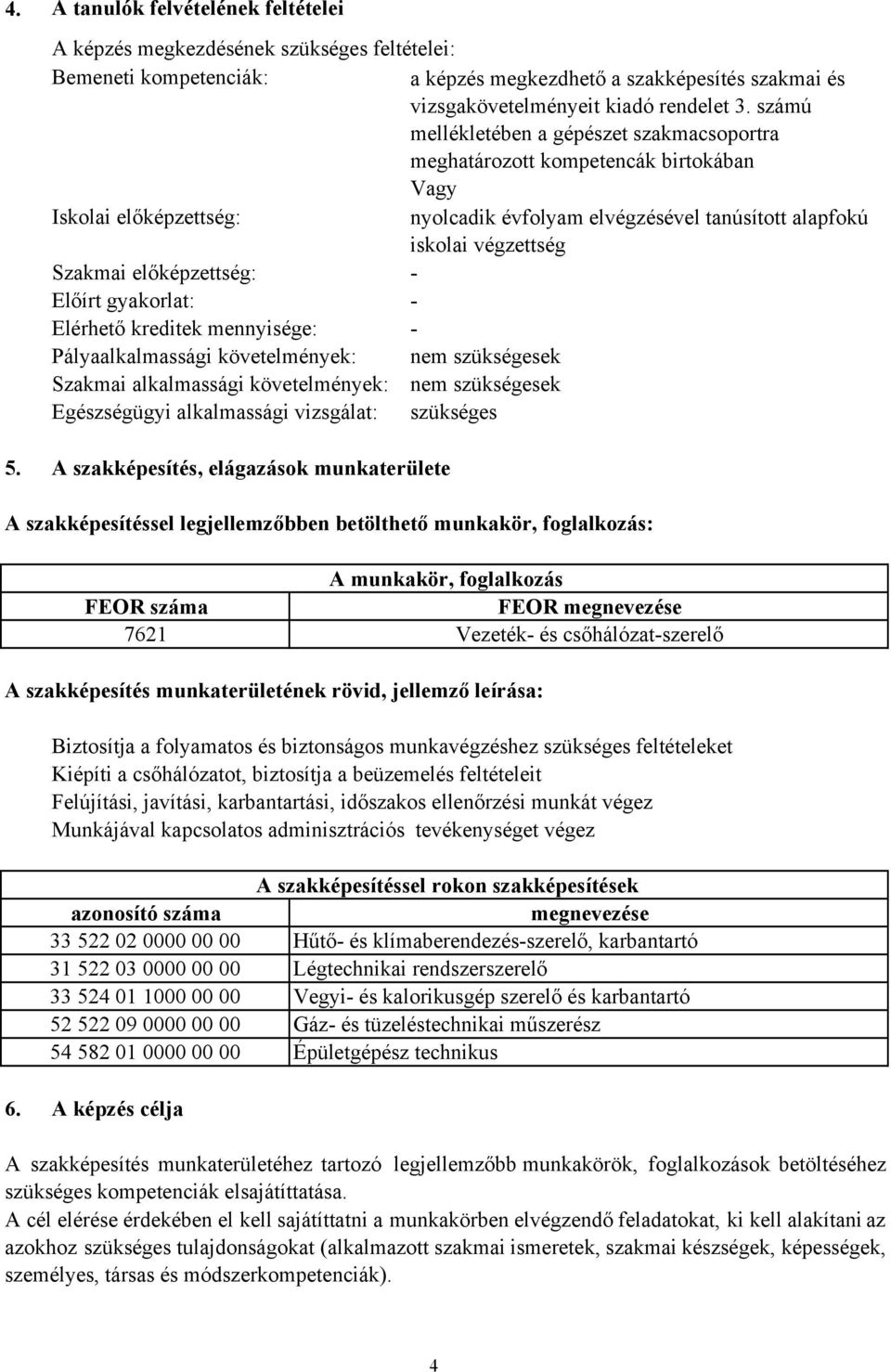 előképzettség: - Előírt gyakorlat: - Elérhető kreditek mennyisége: - Pályaalkalmassági követelmények: nem szükségesek Szakmai alkalmassági követelmények: nem szükségesek Egészségügyi alkalmassági