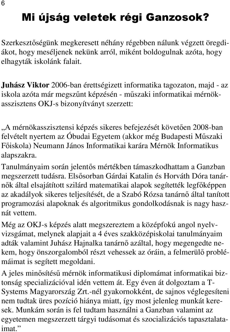 képzés sikeres befejezését követően 2008-ban felvételt nyertem az Óbudai Egyetem (akkor még Budapesti Műszaki Főiskola) Neumann János Informatikai karára Mérnök Informatikus alapszakra.