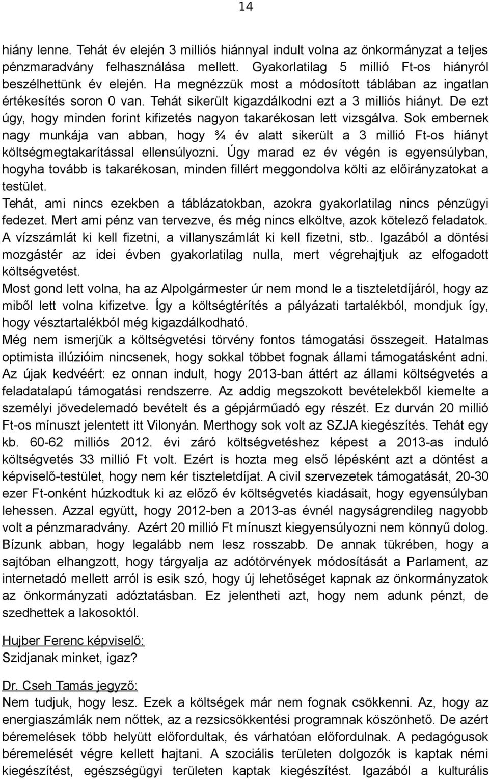 De ezt úgy, hogy minden forint kifizetés nagyon takarékosan lett vizsgálva. Sok embernek nagy munkája van abban, hogy ¾ év alatt sikerült a 3 millió Ft-os hiányt költségmegtakarítással ellensúlyozni.