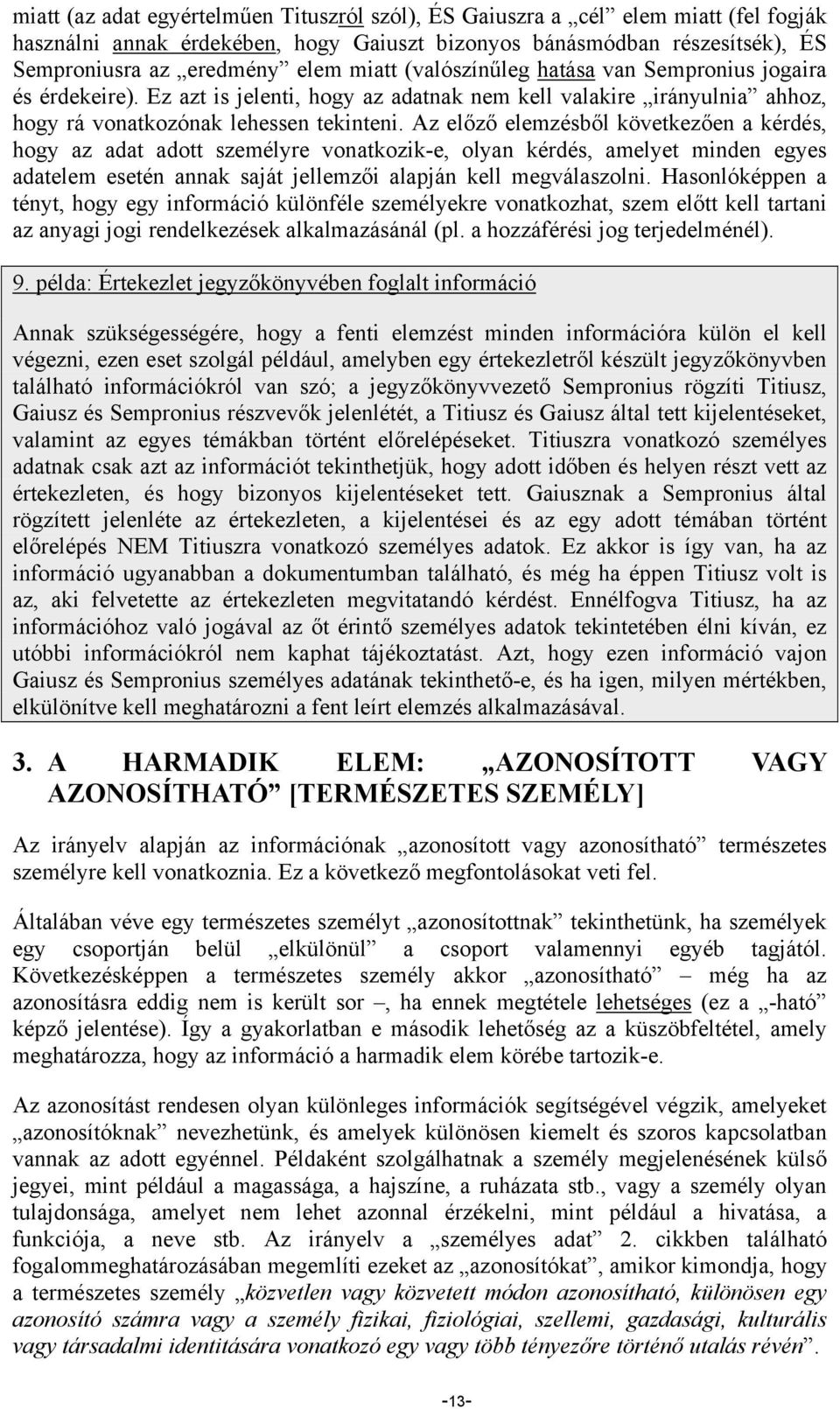 Az előző elemzésből következően a kérdés, hogy az adat adott személyre vonatkozik-e, olyan kérdés, amelyet minden egyes adatelem esetén annak saját jellemzői alapján kell megválaszolni.