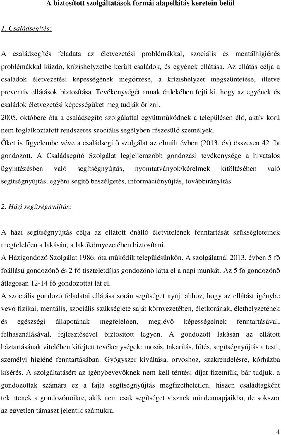 Az ellátás célja a családok életvezetési képességének megőrzése, a krízishelyzet megszüntetése, illetve preventív ellátások biztosítása.