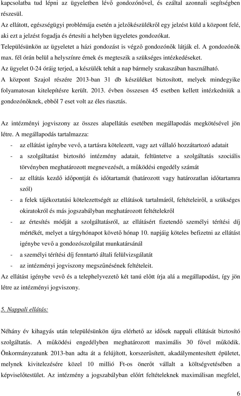 Településünkön az ügyeletet a házi gondozást is végző gondozónők látják el. A gondozónők max. fél órán belül a helyszínre érnek és megteszik a szükséges intézkedéseket.