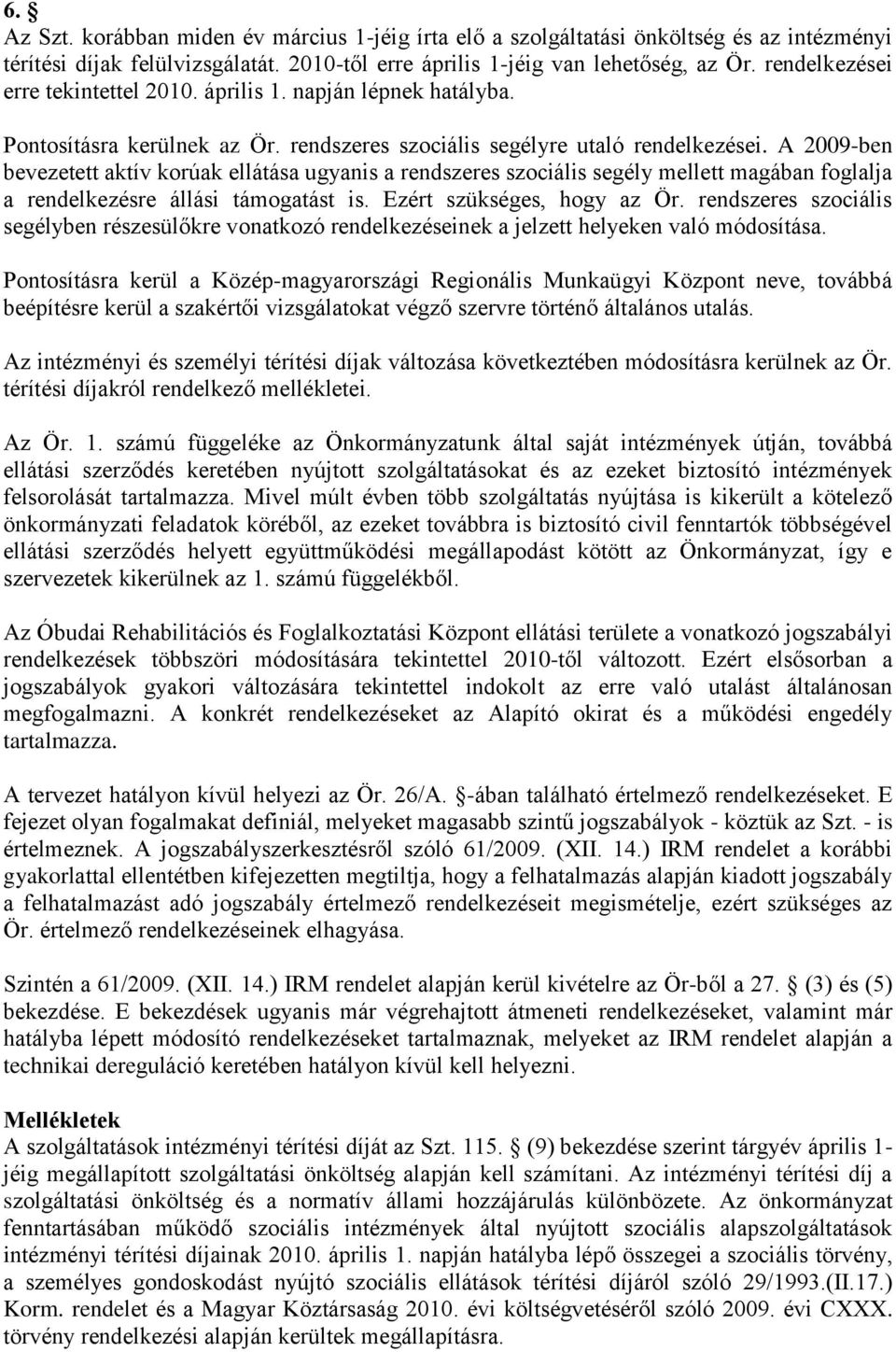 A 2009-ben bevezetett aktív korúak ellátása ugyanis a rendszeres szociális segély mellett magában foglalja a rendelkezésre állási támogatást is. Ezért szükséges, hogy az Ör.