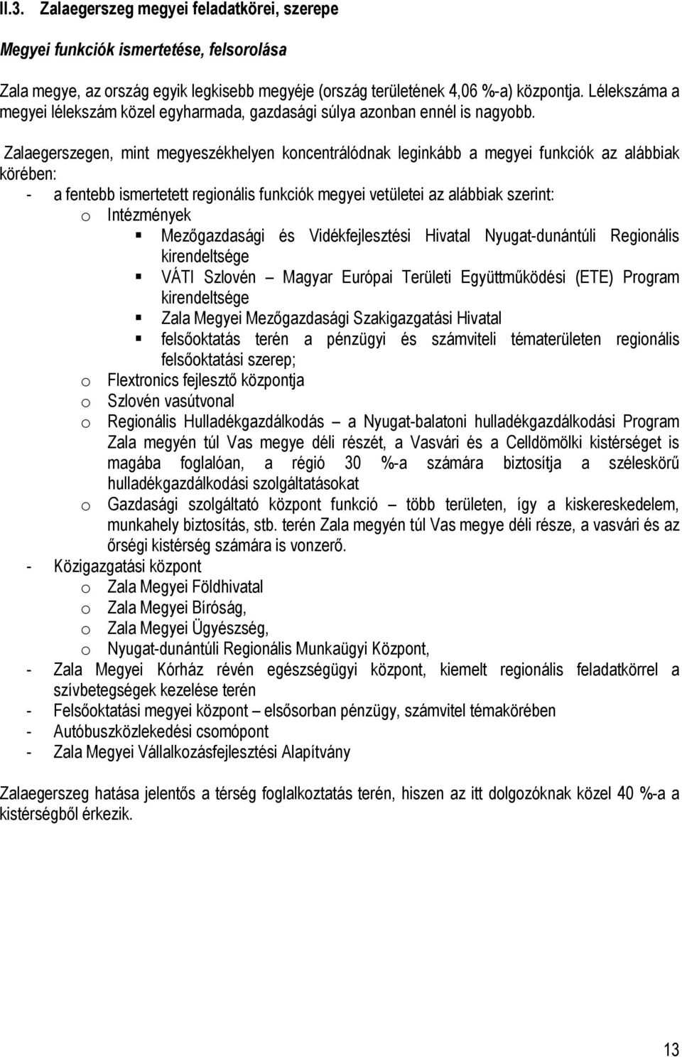 Zalaegerszegen, mint megyeszékhelyen koncentrálódnak leginkább a megyei funkciók az alábbiak körében: - a fentebb ismertetett regionális funkciók megyei vetületei az alábbiak szerint: o Intézmények