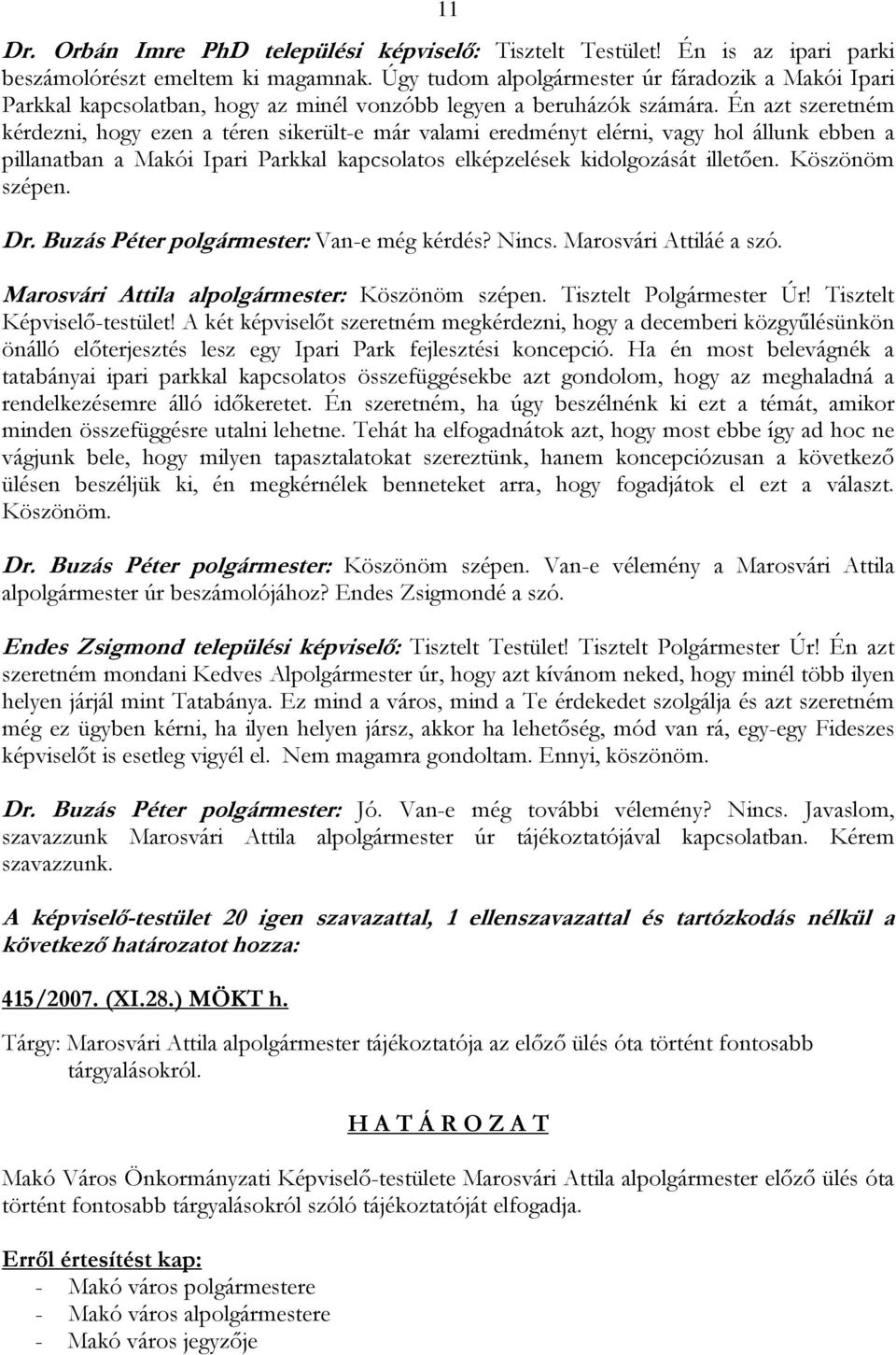 Én azt szeretném kérdezni, hogy ezen a téren sikerült-e már valami eredményt elérni, vagy hol állunk ebben a pillanatban a Makói Ipari Parkkal kapcsolatos elképzelések kidolgozását illetően.