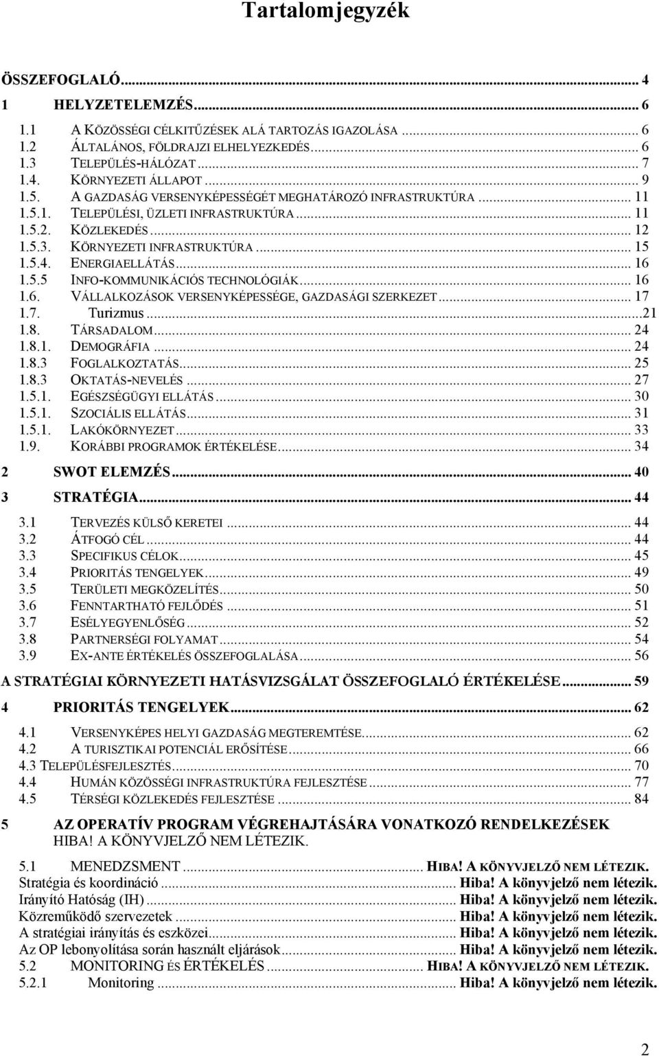 ENERGIAELLÁTÁS... 16 1.5.5 INFO-KOMMUNIKÁCIÓS TECHNOLÓGIÁK... 16 1.6. VÁLLALKOZÁSOK VERSENYKÉPESSÉGE, GAZDASÁGI SZERKEZET... 17 1.7. Turizmus...21 1.8. TÁRSADALOM... 24 1.8.1. DEMOGRÁFIA... 24 1.8.3 FOGLALKOZTATÁS.