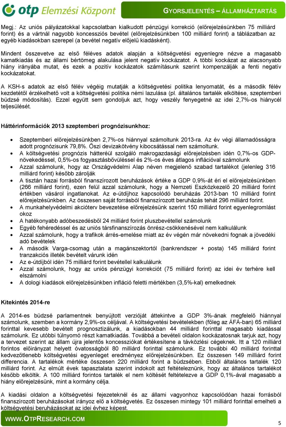 Mindent összevetve az első féléves adatok alapján a költségvetési egyenlegre nézve a magasabb kamatkiadás és az állami bértömeg alakulása jelent negatív kockázatot.