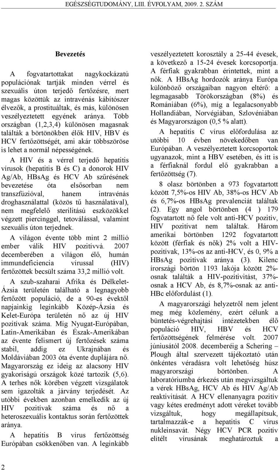 A HIV és a vérrel terjedő hepatitis vírusok (hepatitis B és C) a donorok HIV Ag/Ab, HBsAg és HCV Ab szűrésének bevezetése óta elsősorban nem transzfúzióval, hanem intravénás droghasználattal (közös