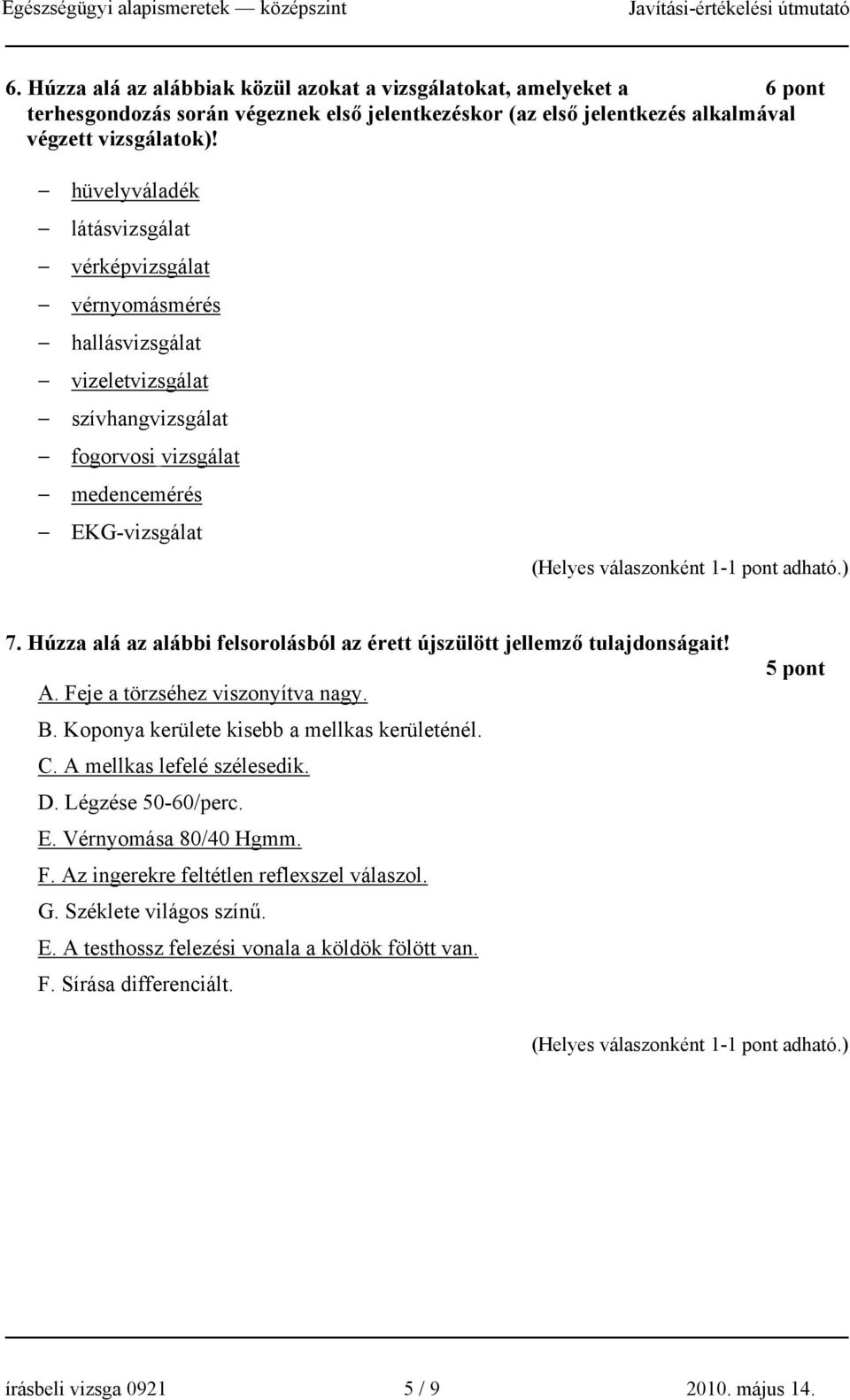 Húzza alá az alábbi felsorolásból az érett újszülött jellemző tulajdonságait! A. Feje a törzséhez viszonyítva nagy. B. Koponya kerülete kisebb a mellkas kerületénél. C. A mellkas lefelé szélesedik.