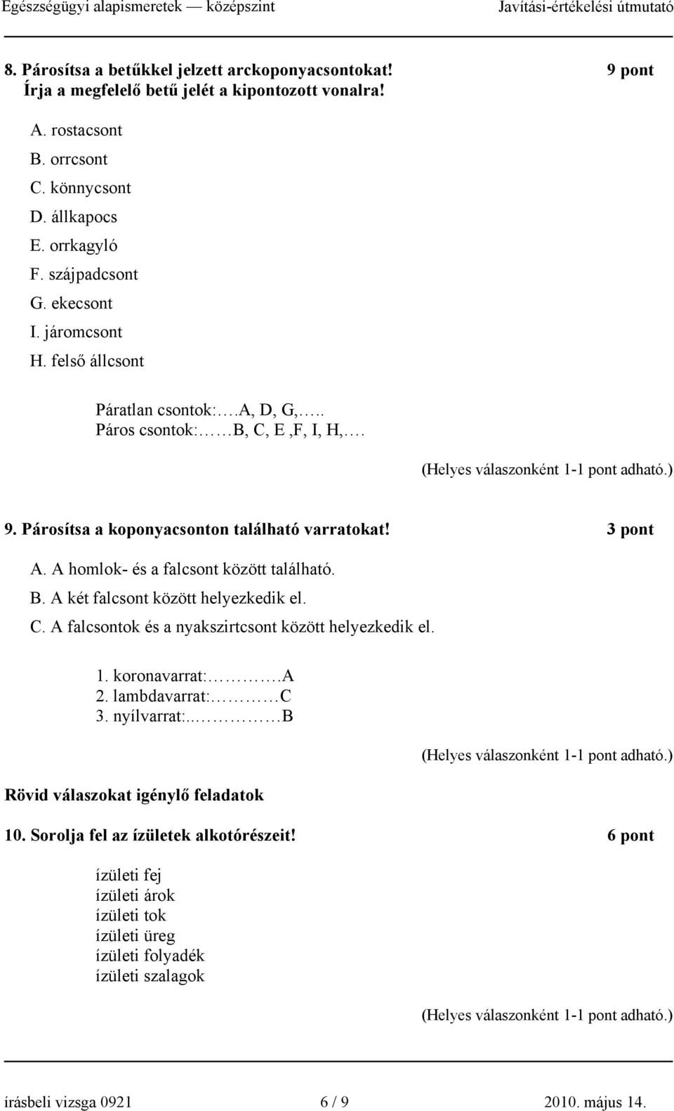 A homlok- és a falcsont között található. B. A két falcsont között helyezkedik el. C. A falcsontok és a nyakszirtcsont között helyezkedik el. 1. koronavarrat:.a 2. lambdavarrat: C 3.