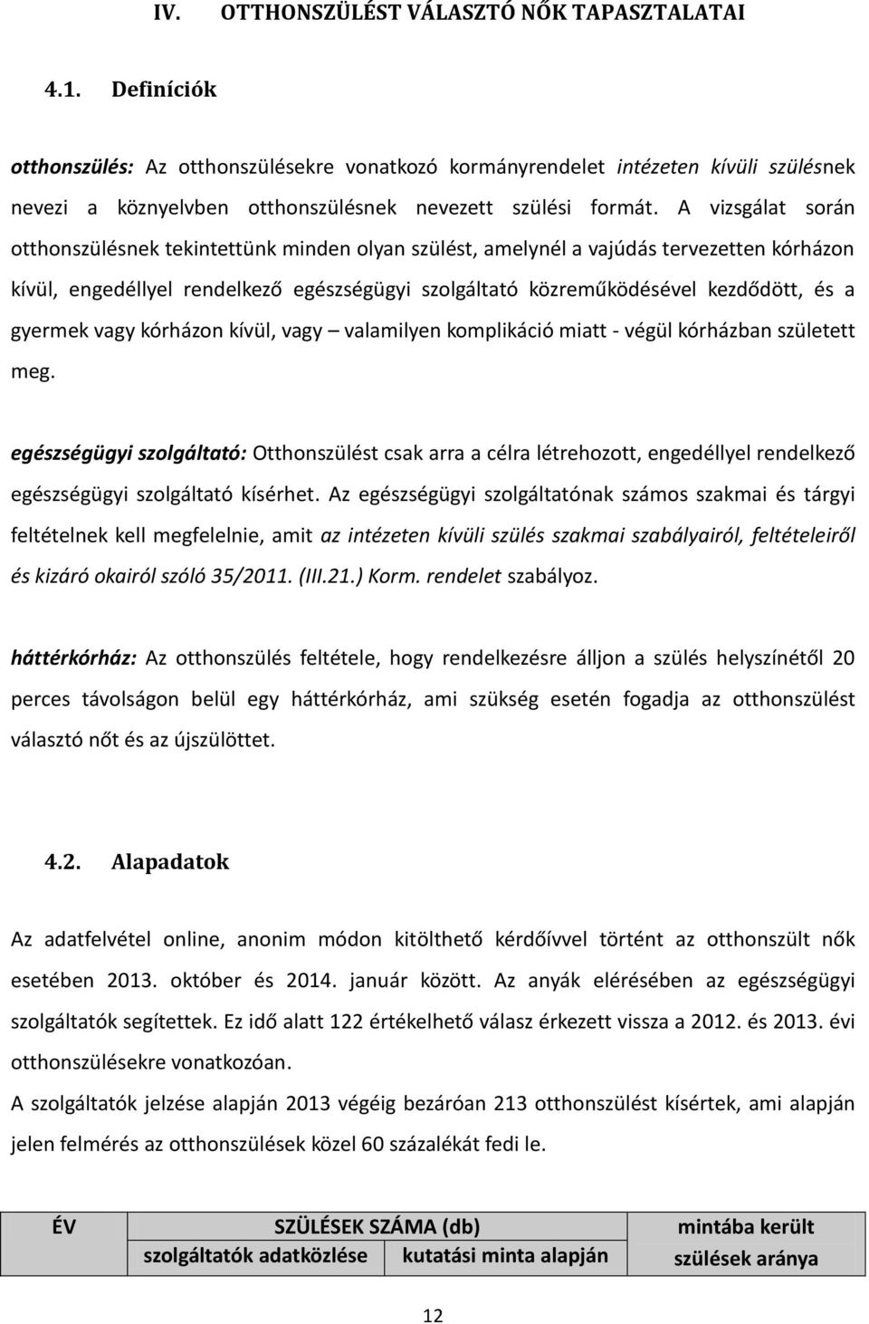 A vizsgálat során otthonszülésnek tekintettünk minden olyan szülést, amelynél a vajúdás tervezetten kórházon kívül, engedéllyel rendelkező egészségügyi szolgáltató közreműködésével kezdődött, és a