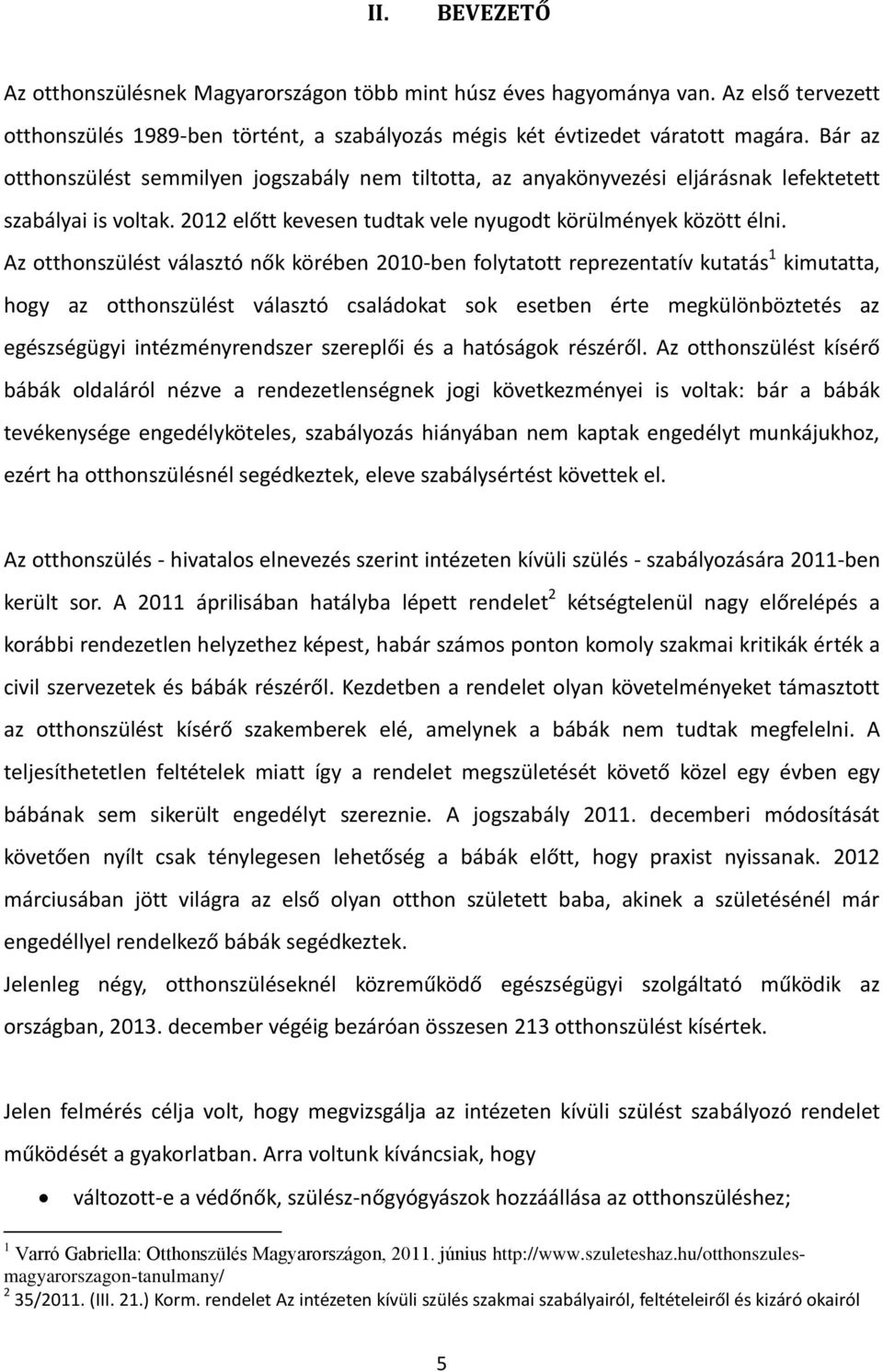 Az otthonszülést választó nők körében 2010-ben folytatott reprezentatív kutatás 1 kimutatta, hogy az otthonszülést választó családokat sok esetben érte megkülönböztetés az egészségügyi