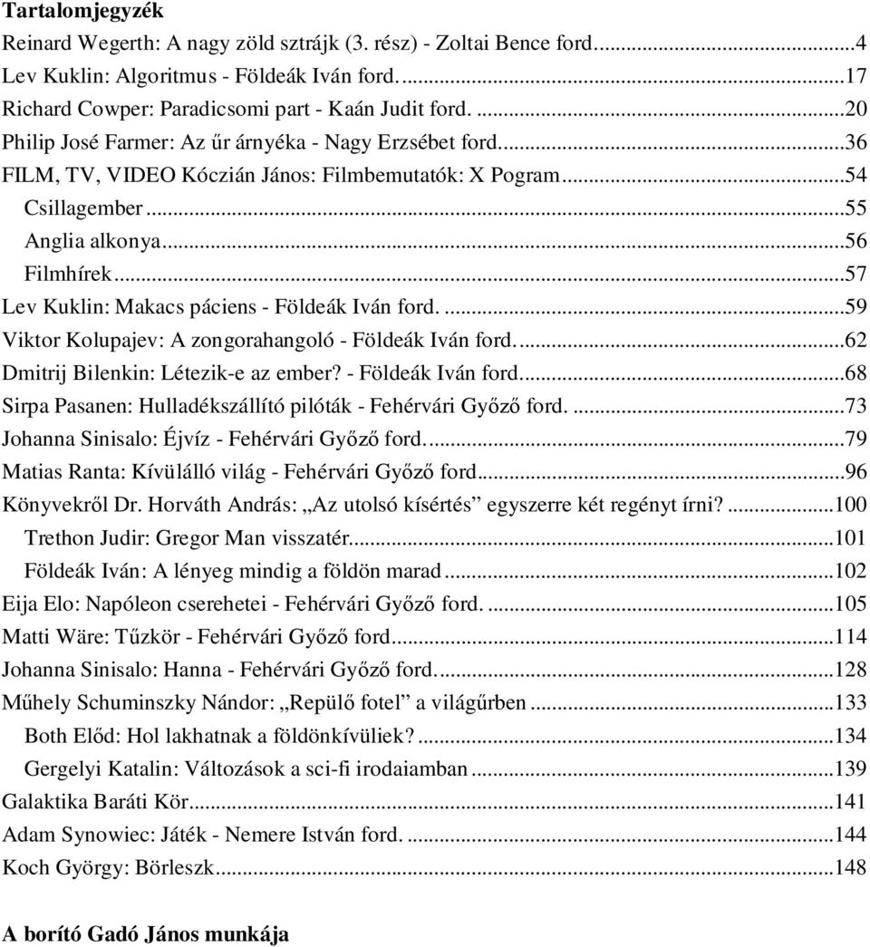 ..57 Lev Kuklin: Makacs páciens - Földeák Iván ford....59 Viktor Kolupajev: A zongorahangoló - Földeák Iván ford...62 Dmitrij Bilenkin: Létezik-e az ember? - Földeák Iván ford...68 Sirpa Pasanen: Hulladékszállító pilóták - Fehérvári Gy ford.