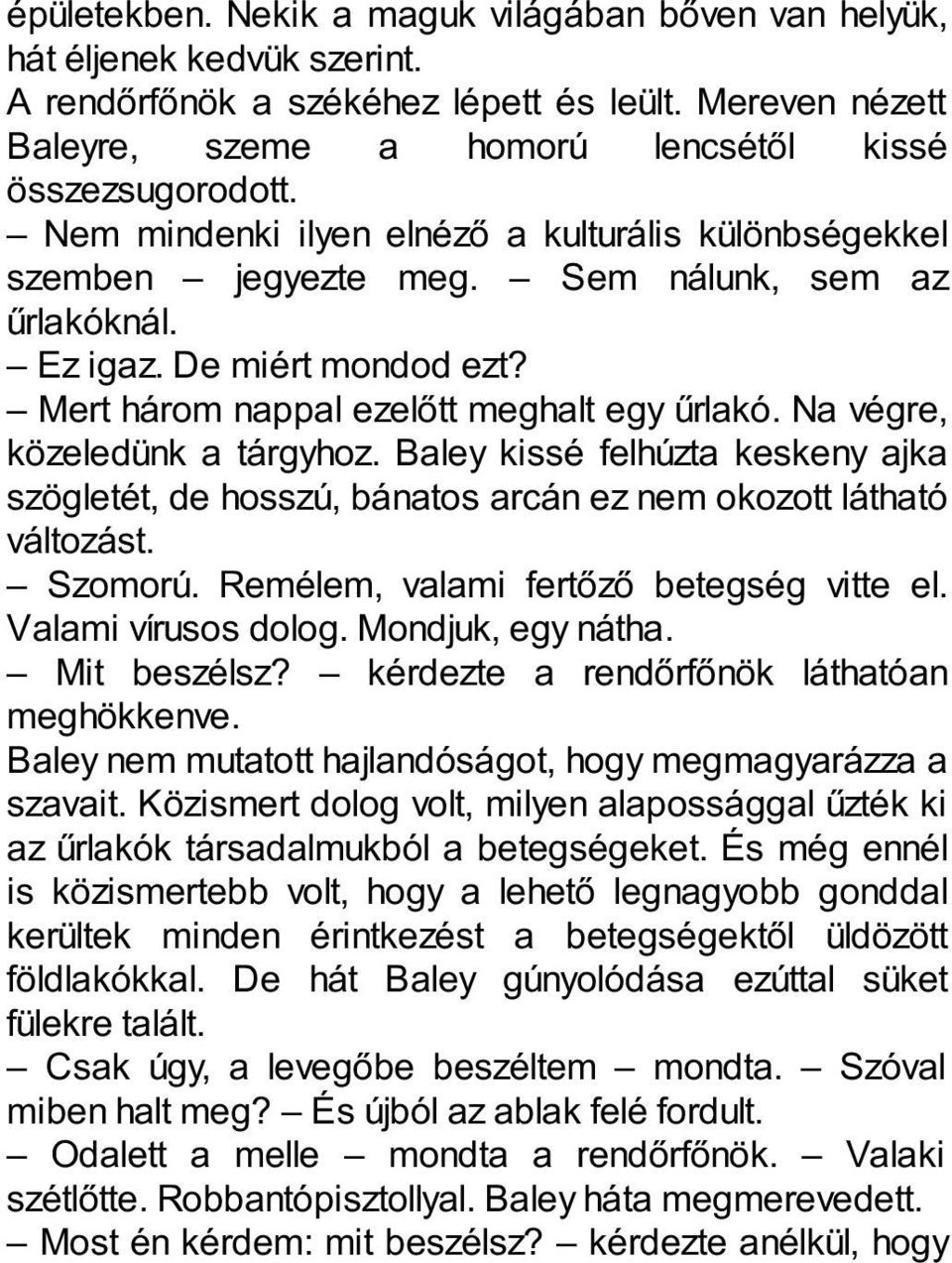 Na végre, közeledünk a tárgyhoz. Baley kissé felhúzta keskeny ajka szögletét, de hosszú, bánatos arcán ez nem okozott látható változást. Szomorú. Remélem, valami fertőző betegség vitte el.