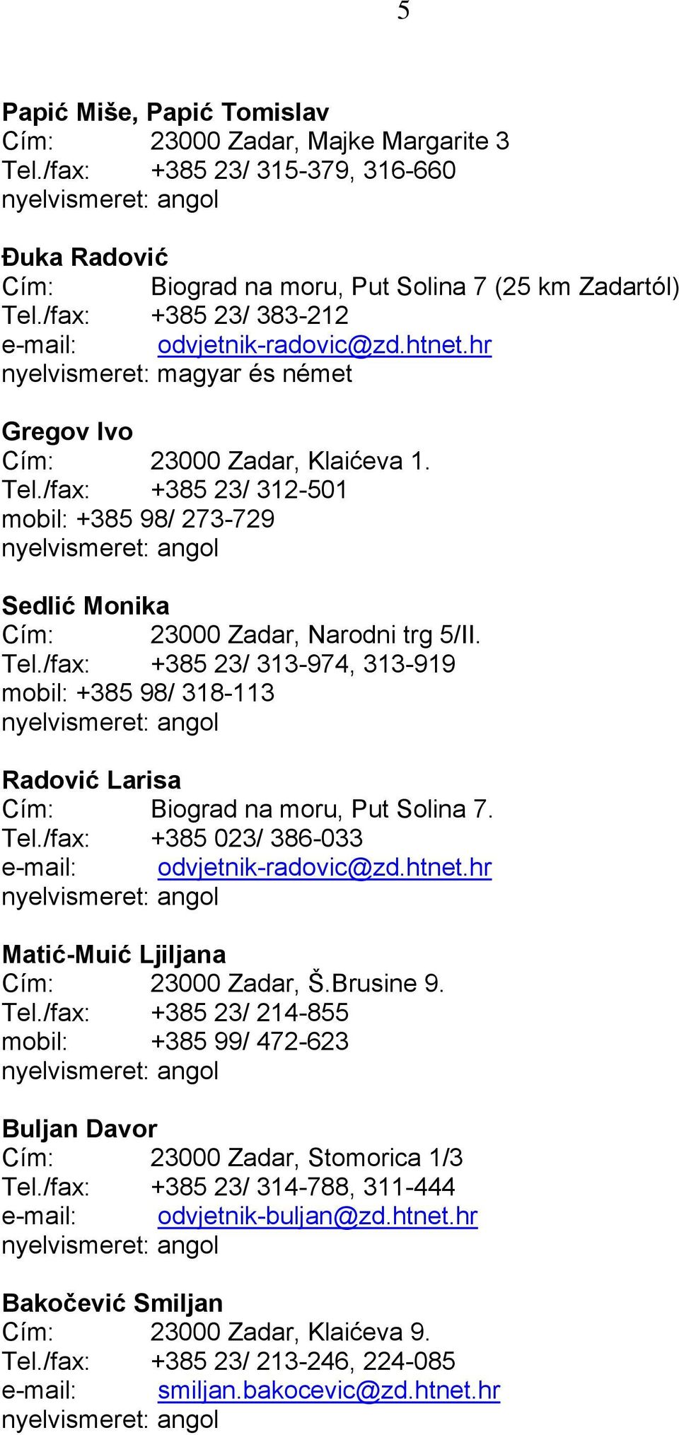 /fax: +385 23/ 312-501 mobil: +385 98/ 273-729 Sedlić Monika Cím: 23000 Zadar, Narodni trg 5/II. Tel.