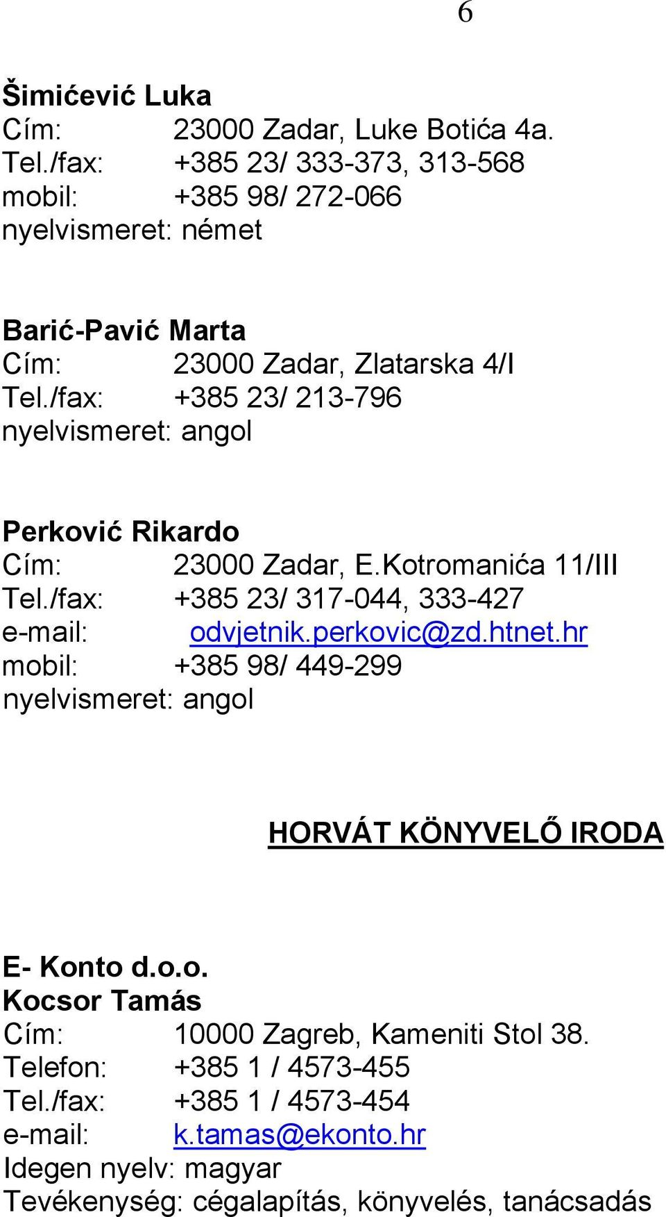 /fax: +385 23/ 213-796 Perković Rikardo Cím: 23000 Zadar, E.Kotromanića 11/III Tel./fax: +385 23/ 317-044, 333-427 e-mail: odvjetnik.perkovic@zd.