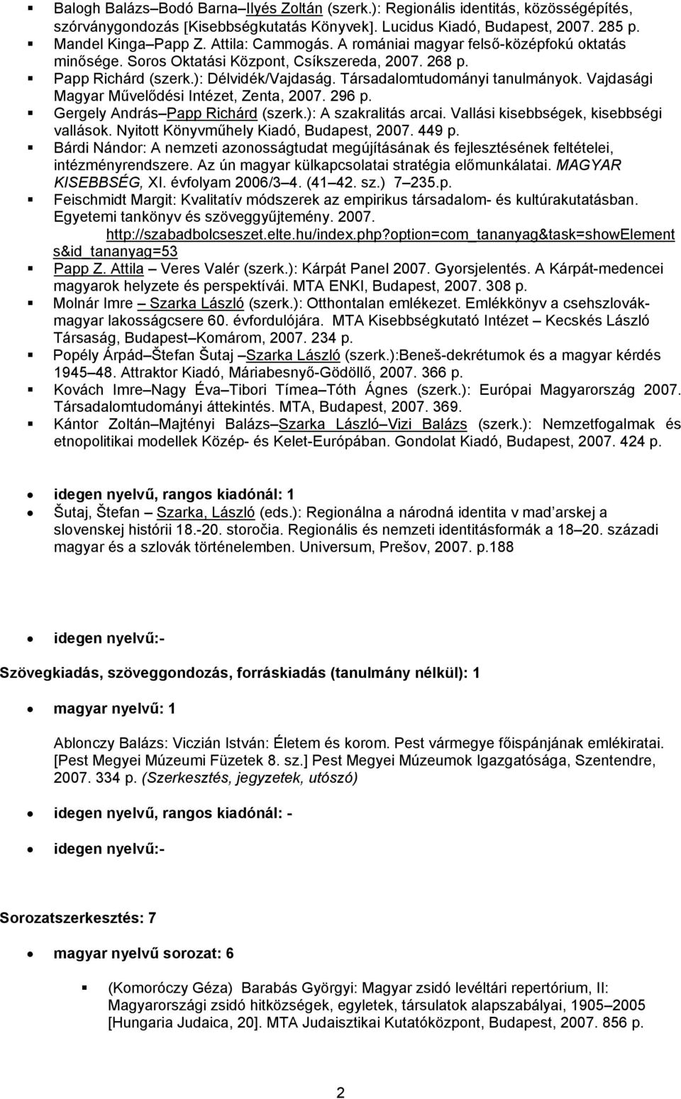 Vajdasági Magyar Művelődési Intézet, Zenta, 2007. 296 p. Gergely András Papp Richárd (szerk.): A szakralitás arcai. Vallási kisebbségek, kisebbségi vallások. Nyitott Könyvműhely Kiadó, Budapest, 2007.