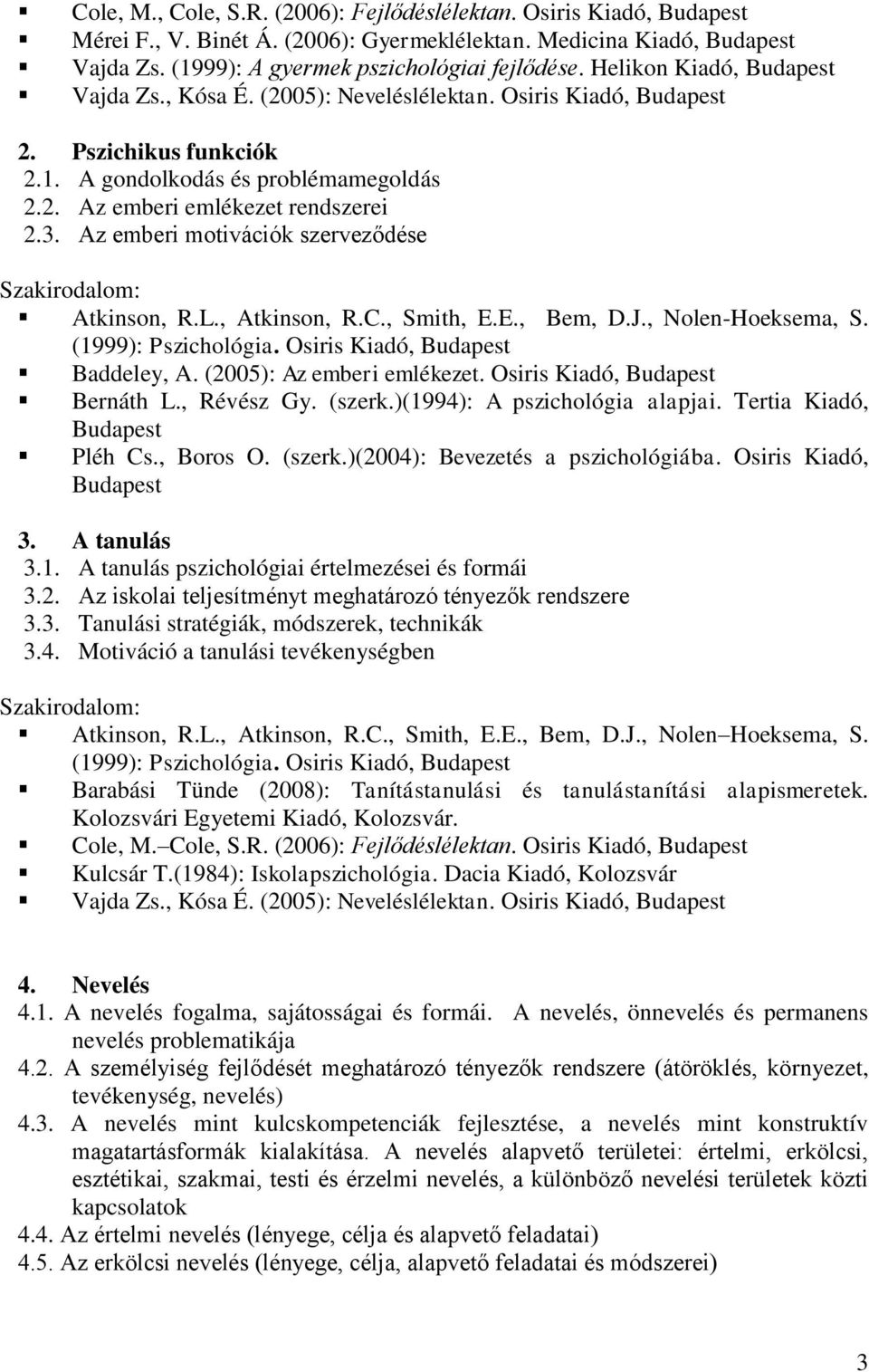 Az emberi motivációk szerveződése Atkinson, R.L., Atkinson, R.C., Smith, E.E., Bem, D.J., Nolen-Hoeksema, S. (1999): Pszichológia. Osiris Kiadó, Budapest Baddeley, A. (2005): Az emberi emlékezet.