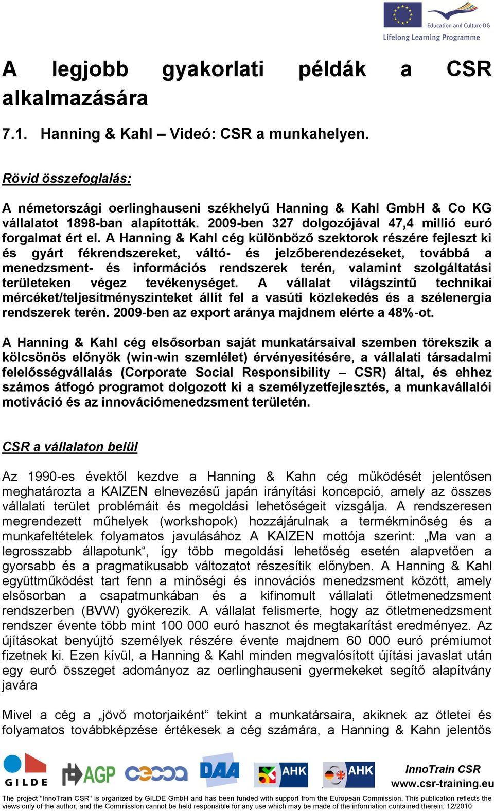 A Hanning & Kahl cég különböző szektorok részére fejleszt ki és gyárt fékrendszereket váltó- és jelzőberendezéseket továbbá a menedzsment- és információs rendszerek terén valamint szolgáltatási