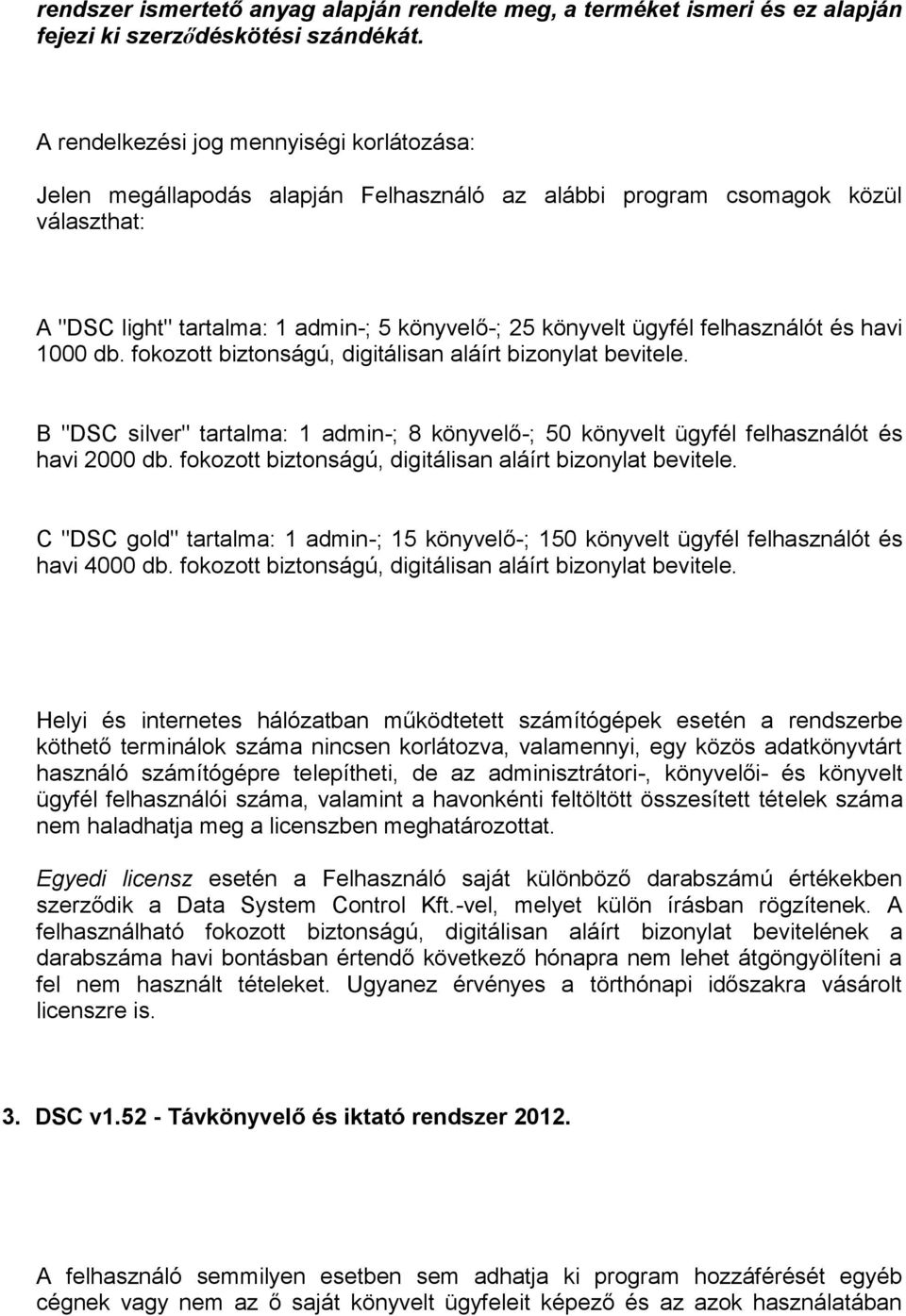 felhasználót és havi 1000 db. fokozott biztonságú, digitálisan aláírt bizonylat bevitele. B "DSC silver" tartalma: 1 admin-; 8 könyvelő-; 50 könyvelt ügyfél felhasználót és havi 2000 db.