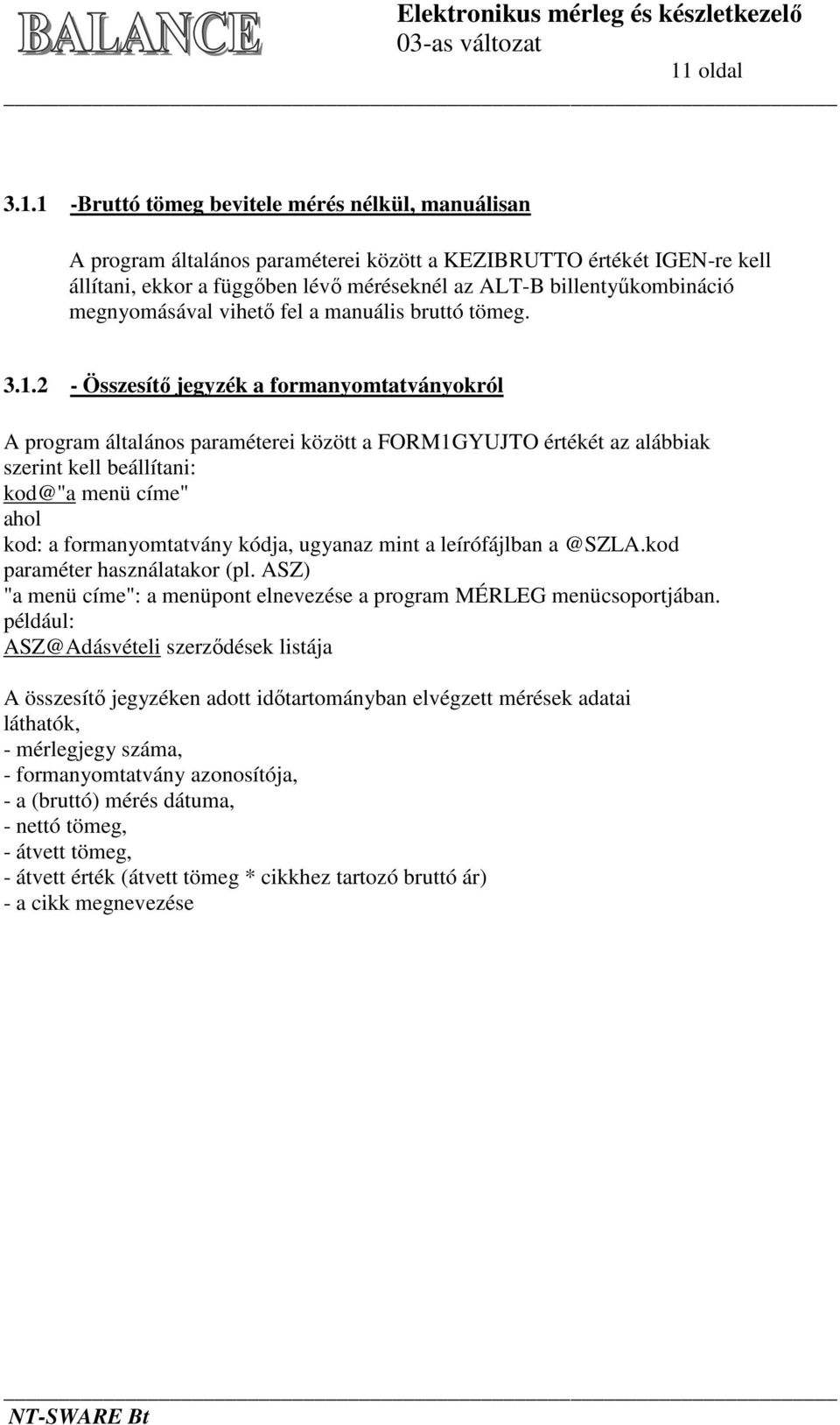 2 - Összesítő jegyzék a formanyomtatványokról A program általános paraméterei között a FORM1GYUJTO értékét az alábbiak szerint kell beállítani: kod@"a menü címe" ahol kod: a formanyomtatvány kódja,