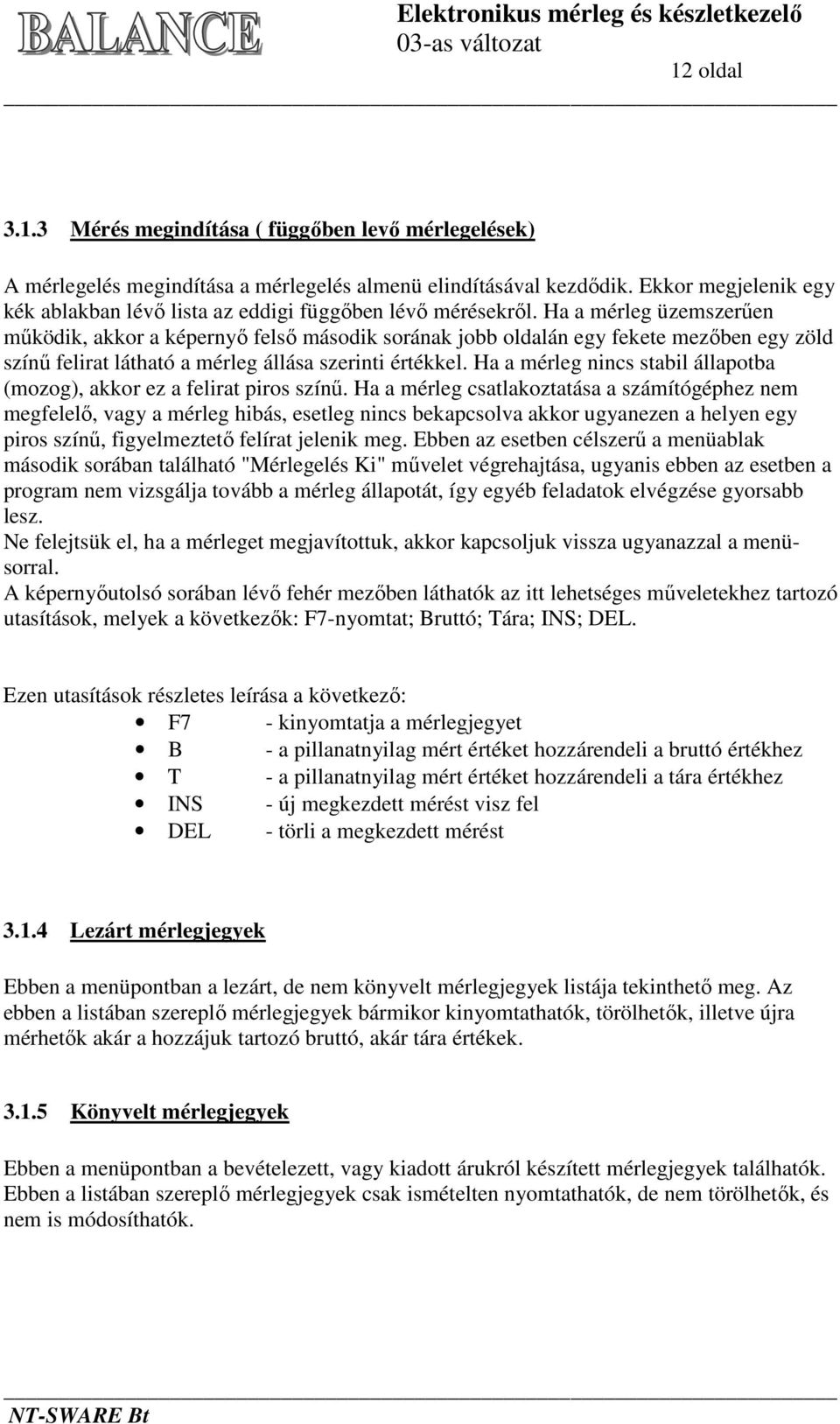 Ha a mérleg üzemszerűen működik, akkor a képernyő felső második sorának jobb oldalán egy fekete mezőben egy zöld színű felirat látható a mérleg állása szerinti értékkel.