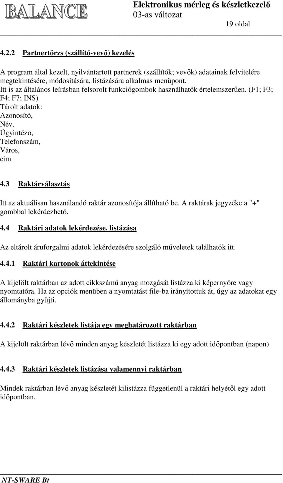 Itt is az általános leírásban felsorolt funkciógombok használhatók értelemszerűen. (F1; F3; F4; F7; INS) Tárolt adatok: Azonosító, Név, Ügyintéző, Telefonszám, Város, cím 4.