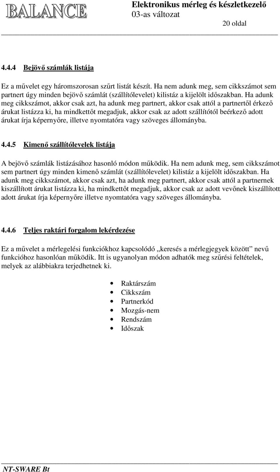 Ha adunk meg cikkszámot, akkor csak azt, ha adunk meg partnert, akkor csak attól a partnertől érkező árukat listázza ki, ha mindkettőt megadjuk, akkor csak az adott szállítótól beérkező adott árukat