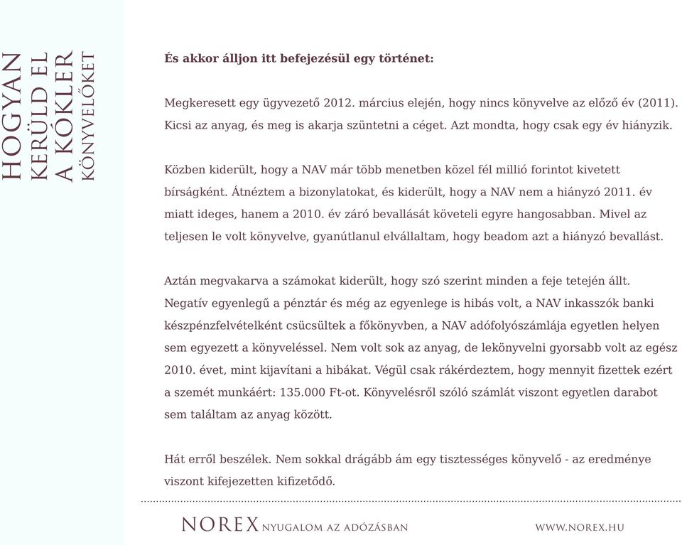 Átnéztem a bizonylatokat, és kiderült, hogy a NAV nem a hiányzó 2011. év miatt ideges, hanem a 2010. év záró bevallását követeli egyre hangosabban.