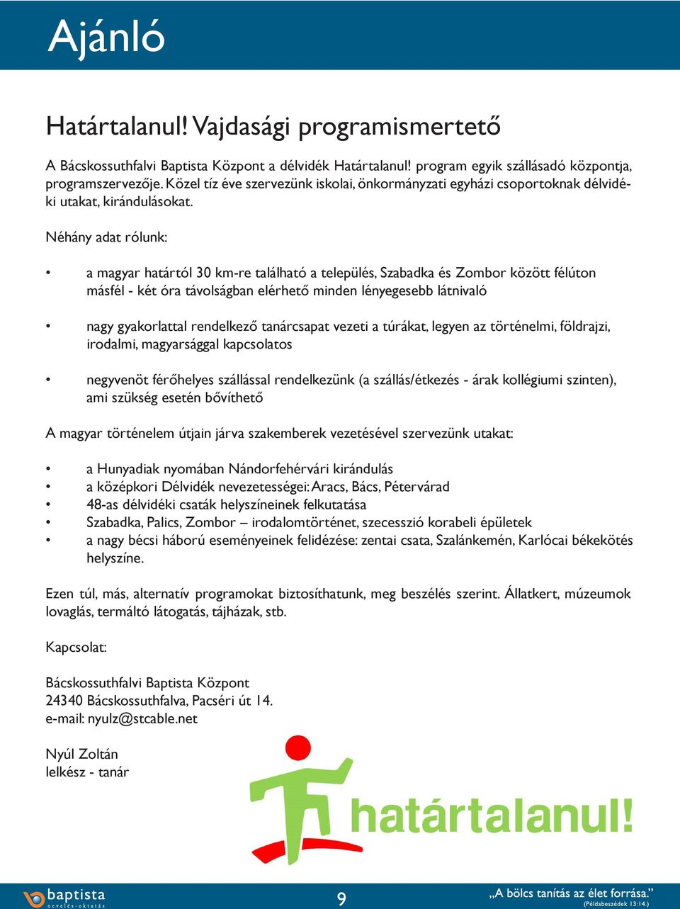 Néhány adat rólunk: a magyar határtól 30 km-re található a település, Szabadka és Zombor között félúton másfél - két óra távolságban elérhető minden lényegesebb látnivaló nagy gyakorlattal rendelkező