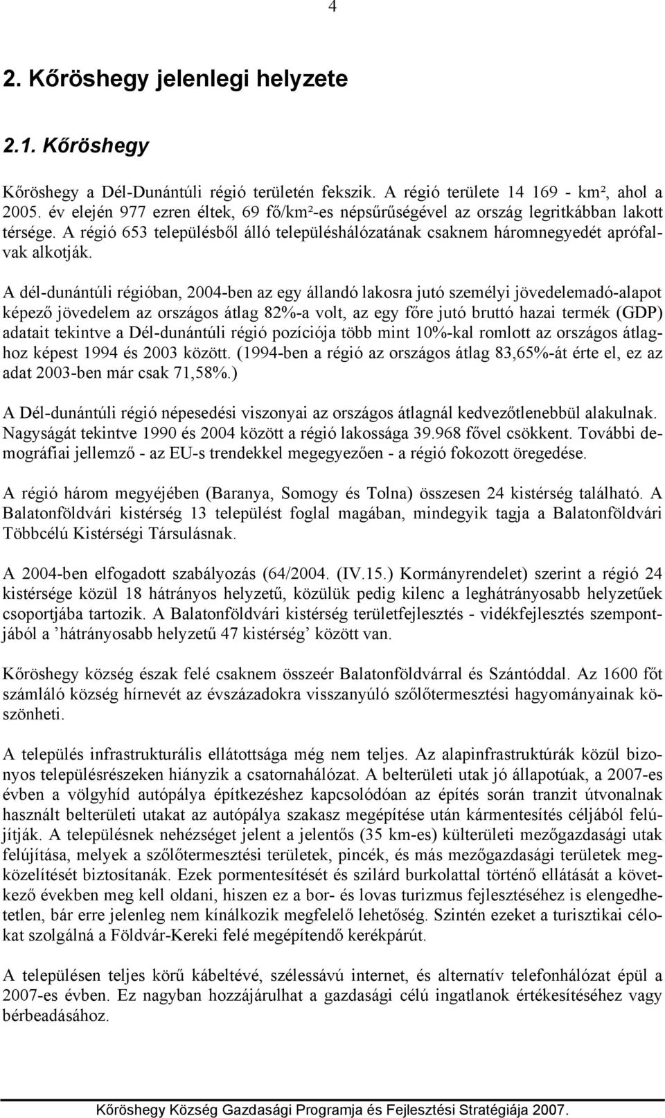 A dél-dunántúli régióban, 2004-ben az egy állandó lakosra jutó személyi jövedelemadó-alapot képező jövedelem az országos átlag 82%-a volt, az egy főre jutó bruttó hazai termék (GDP) adatait tekintve