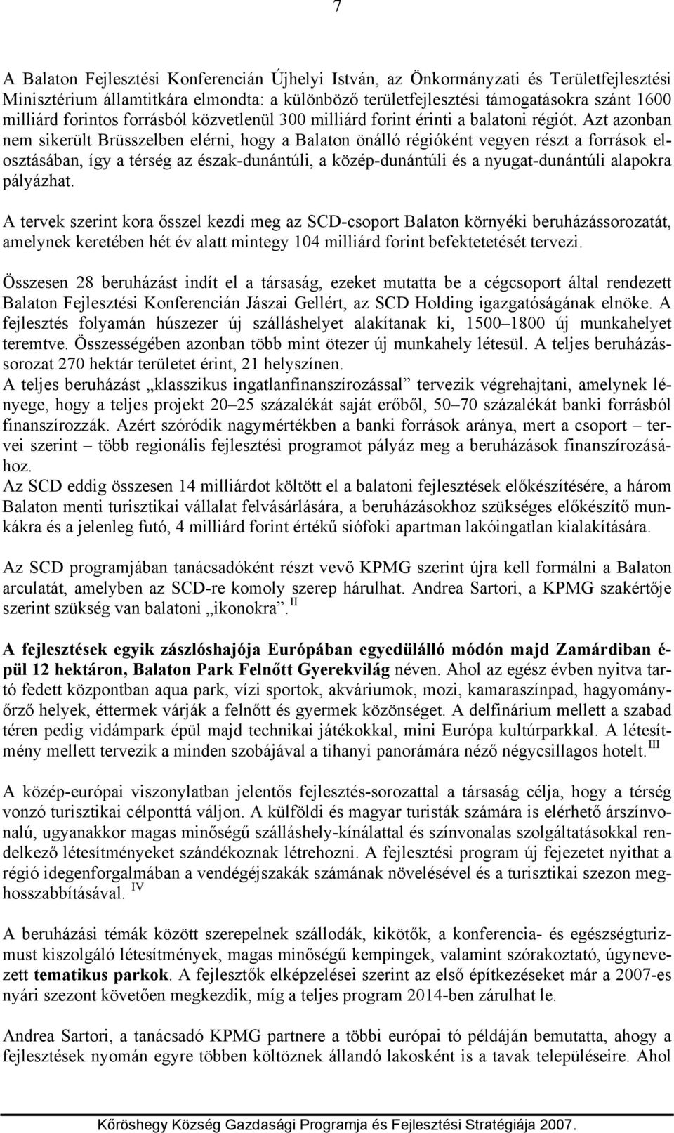 Azt azonban nem sikerült Brüsszelben elérni, hogy a Balaton önálló régióként vegyen részt a források elosztásában, így a térség az észak-dunántúli, a közép-dunántúli és a nyugat-dunántúli alapokra