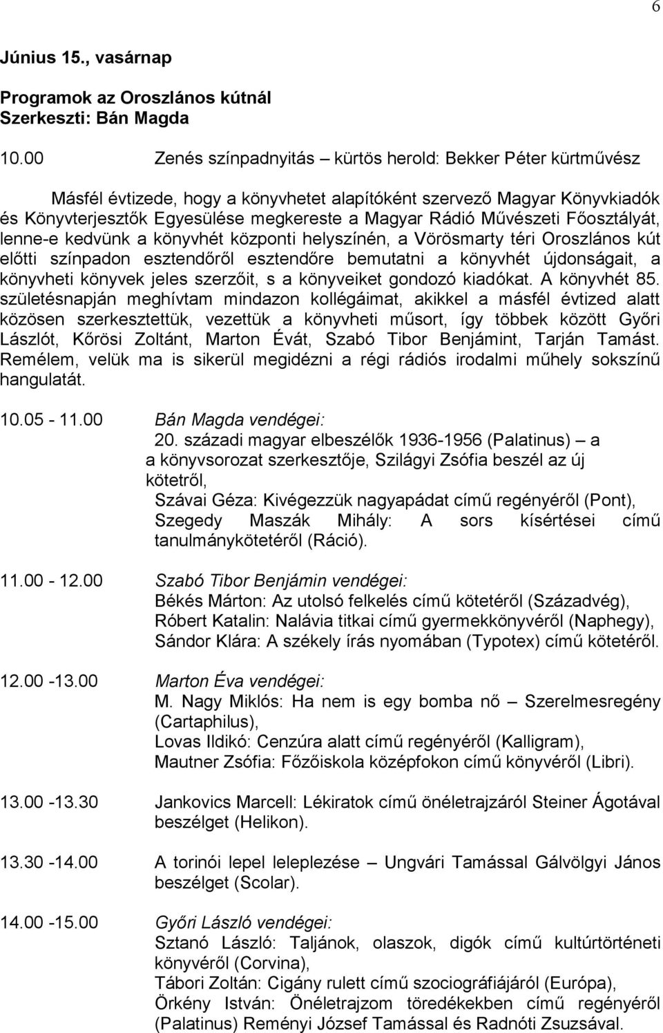 Művészeti Főosztályát, lenne-e kedvünk a könyvhét központi helyszínén, a Vörösmarty téri Oroszlános kút előtti színpadon esztendőről esztendőre bemutatni a könyvhét újdonságait, a könyvheti könyvek