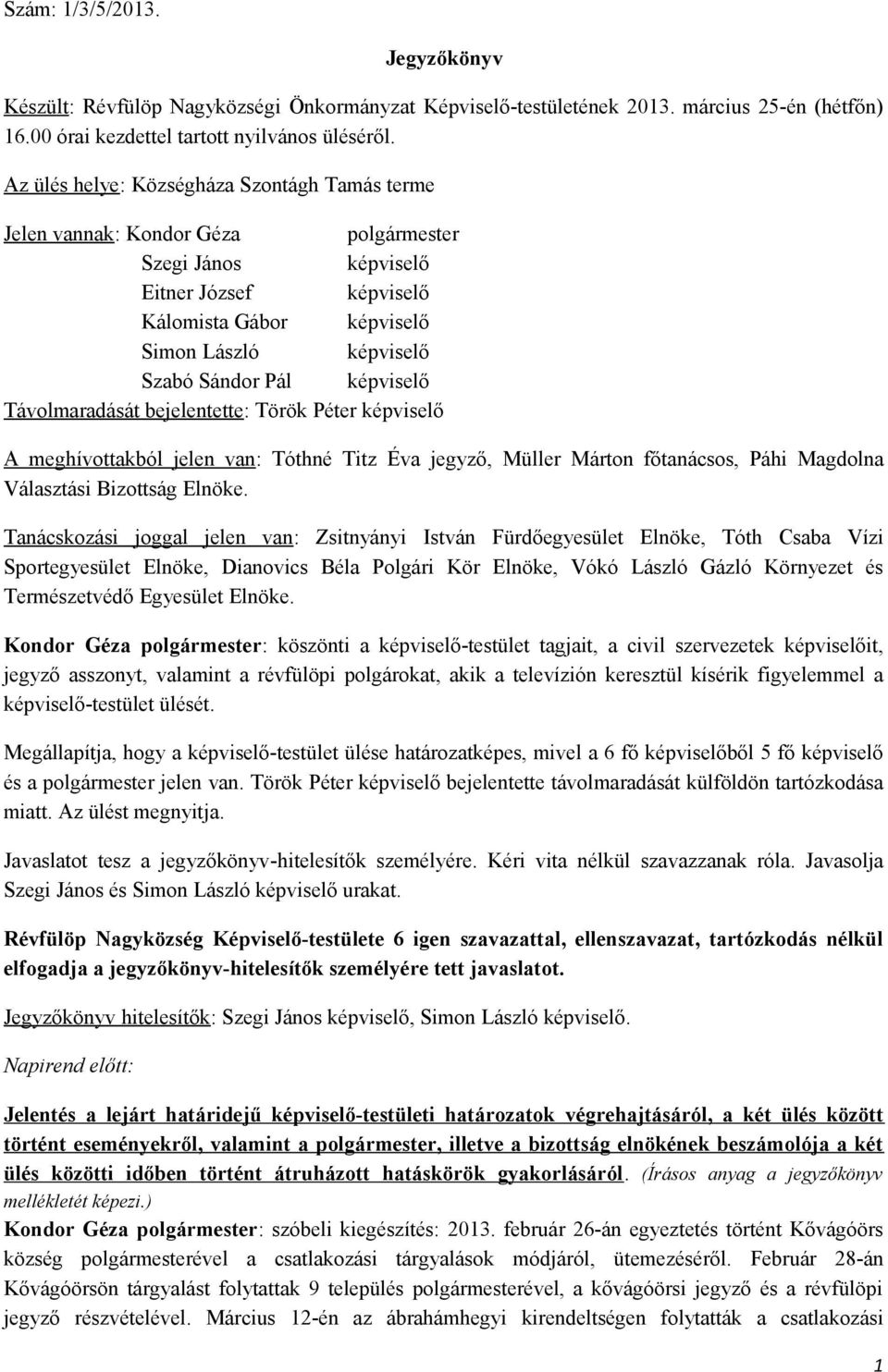 képviselő Távolmaradását bejelentette: Török Péter képviselő A meghívottakból jelen van: Tóthné Titz Éva jegyző, Müller Márton főtanácsos, Páhi Magdolna Választási Bizottság Elnöke.