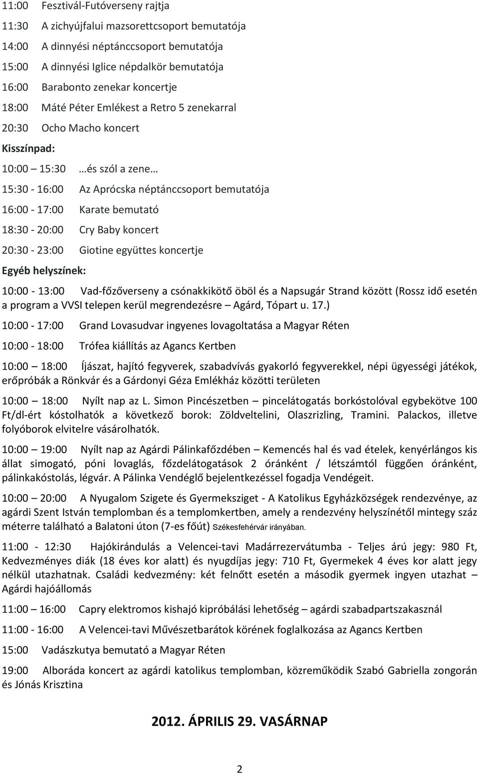 Cry Baby koncert 20:30-23:00 Giotine együttes koncertje 10:00-13:00 Vad-főzőverseny a csónakkikötő öböl és a Napsugár Strand között (Rossz idő esetén a program a VVSI telepen 10:00-17:00 Grand